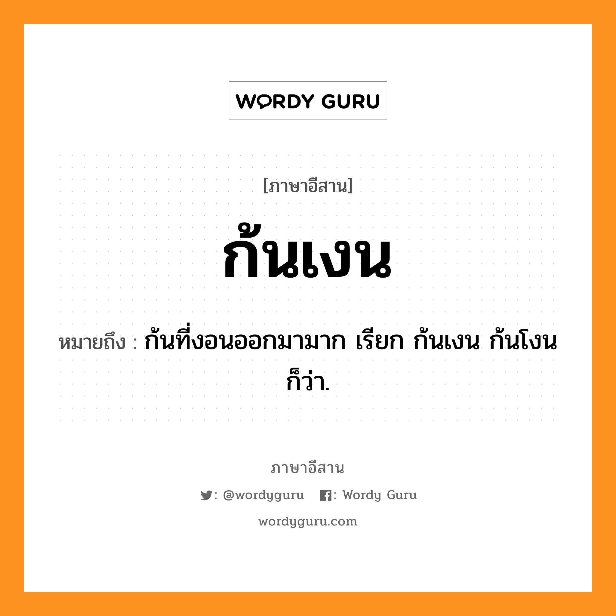 ก้นเงน หมายถึงอะไร, ภาษาอีสาน ก้นเงน หมายถึง ก้นที่งอนออกมามาก เรียก ก้นเงน ก้นโงน ก็ว่า. หมวด ก้น - เงน