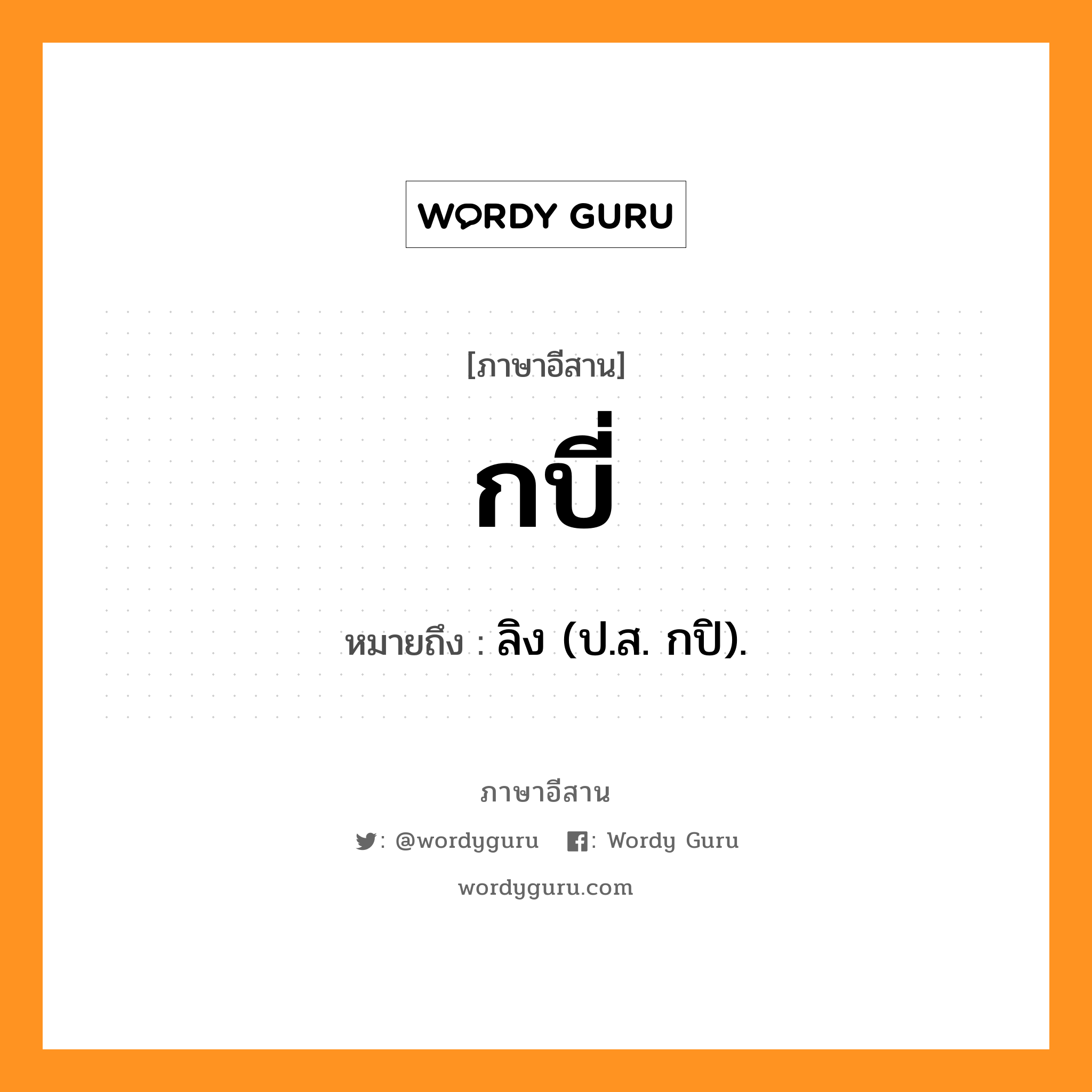 กบี่ หมายถึงอะไร, ภาษาอีสาน กบี่ หมายถึง ลิง (ป.ส. กปิ). หมวด กะ - บี่