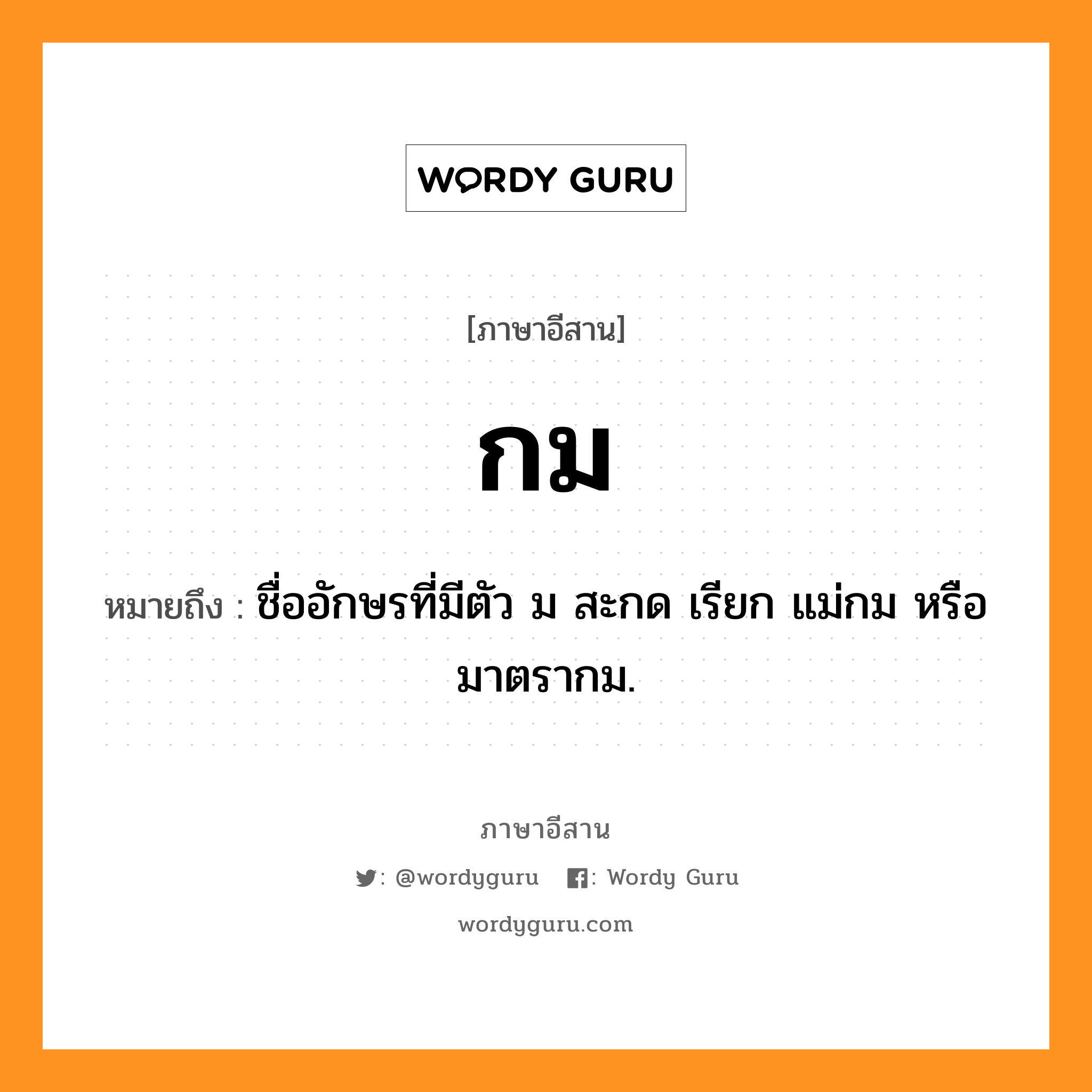 กม หมายถึงอะไร, ภาษาอีสาน กม หมายถึง ชื่ออักษรที่มีตัว ม สะกด เรียก แม่กม หรือ มาตรากม. หมวด กม