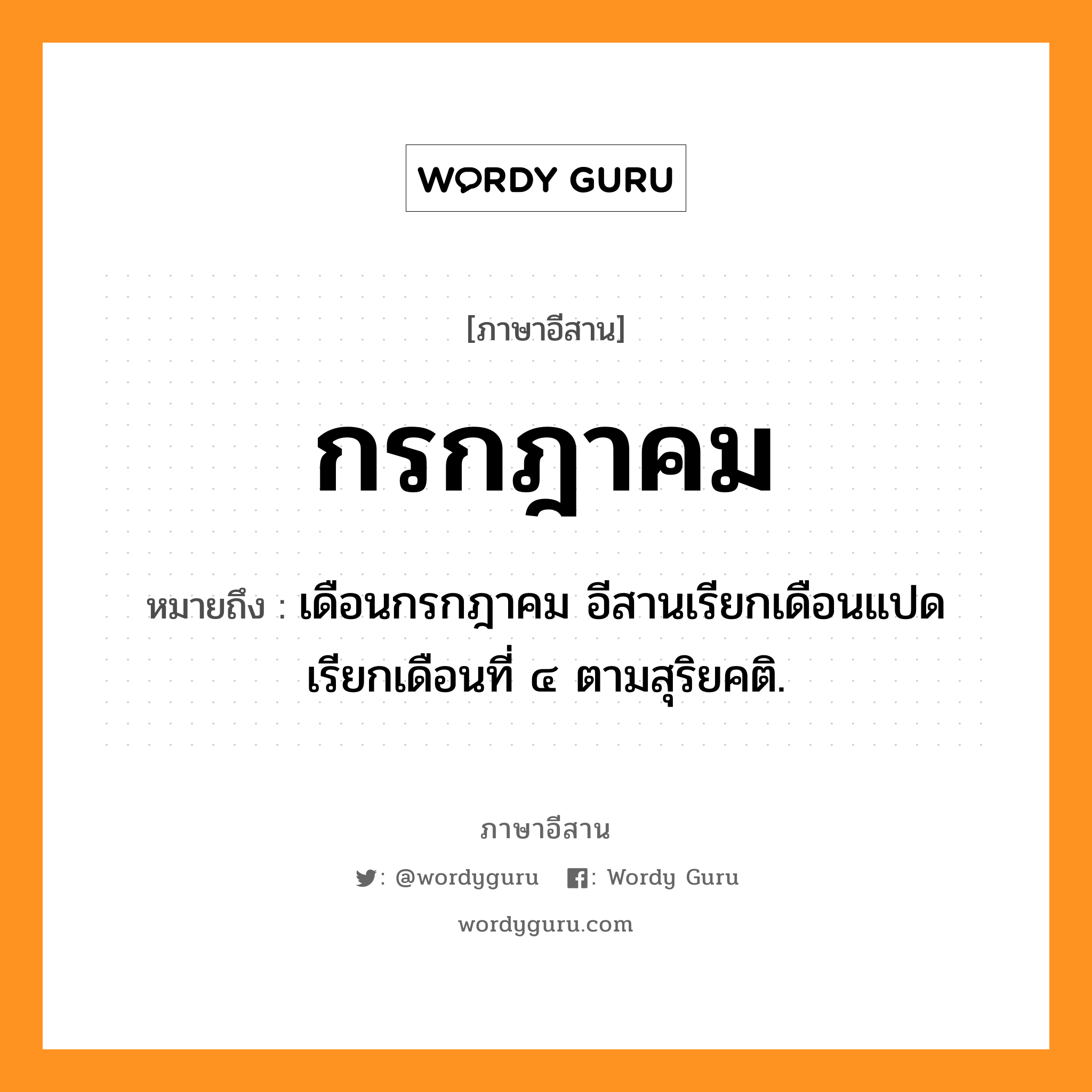 กรกฎาคม หมายถึงอะไร, ภาษาอีสาน กรกฎาคม หมายถึง เดือนกรกฎาคม อีสานเรียกเดือนแปด เรียกเดือนที่ ๔ ตามสุริยคติ. หมวด กะ - รัก - กะ - ดา - คม