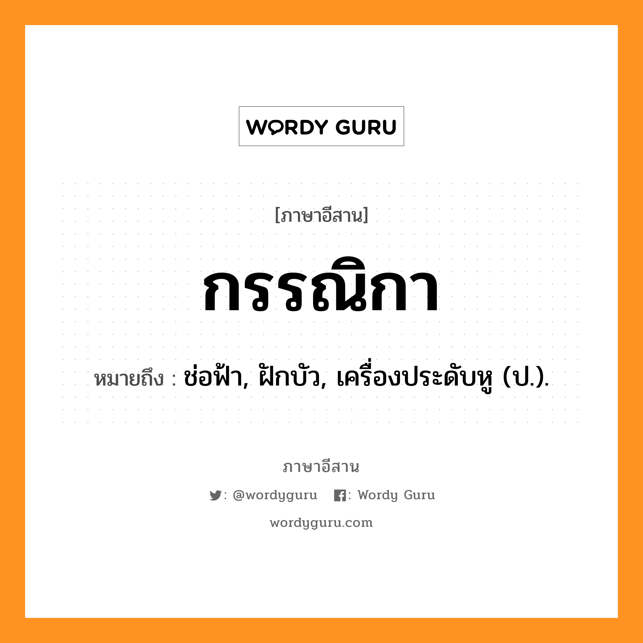 กรรณิกา หมายถึงอะไร, ภาษาอีสาน กรรณิกา หมายถึง ช่อฟ้า, ฝักบัว, เครื่องประดับหู (ป.). หมวด กัน - นิ - กา