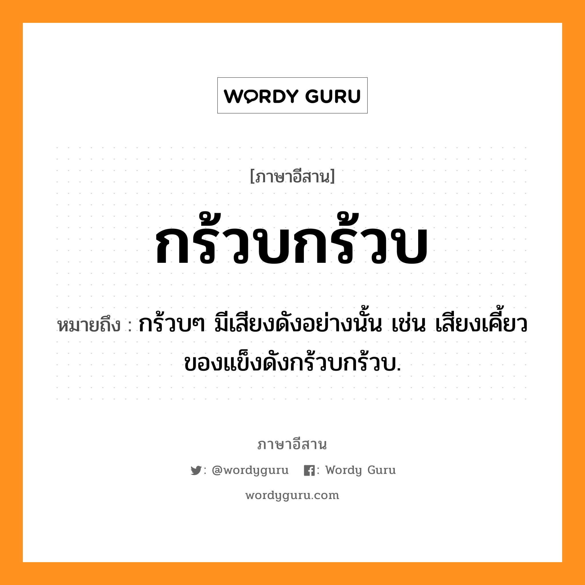 กร้วบกร้วบ หมายถึงอะไร, ภาษาอีสาน กร้วบกร้วบ หมายถึง กร้วบๆ มีเสียงดังอย่างนั้น เช่น เสียงเคี้ยวของแข็งดังกร้วบกร้วบ. หมวด กร้วบ - กร้วบ