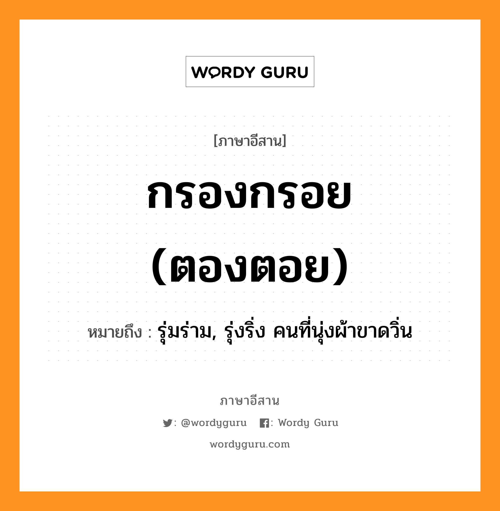 กรองกรอย (ตองตอย) หมายถึงอะไร, ภาษาอีสาน กรองกรอย (ตองตอย) หมายถึง รุ่มร่าม, รุ่งริ่ง คนที่นุ่งผ้าขาดวิ่น หมวด กรอง - กรอย