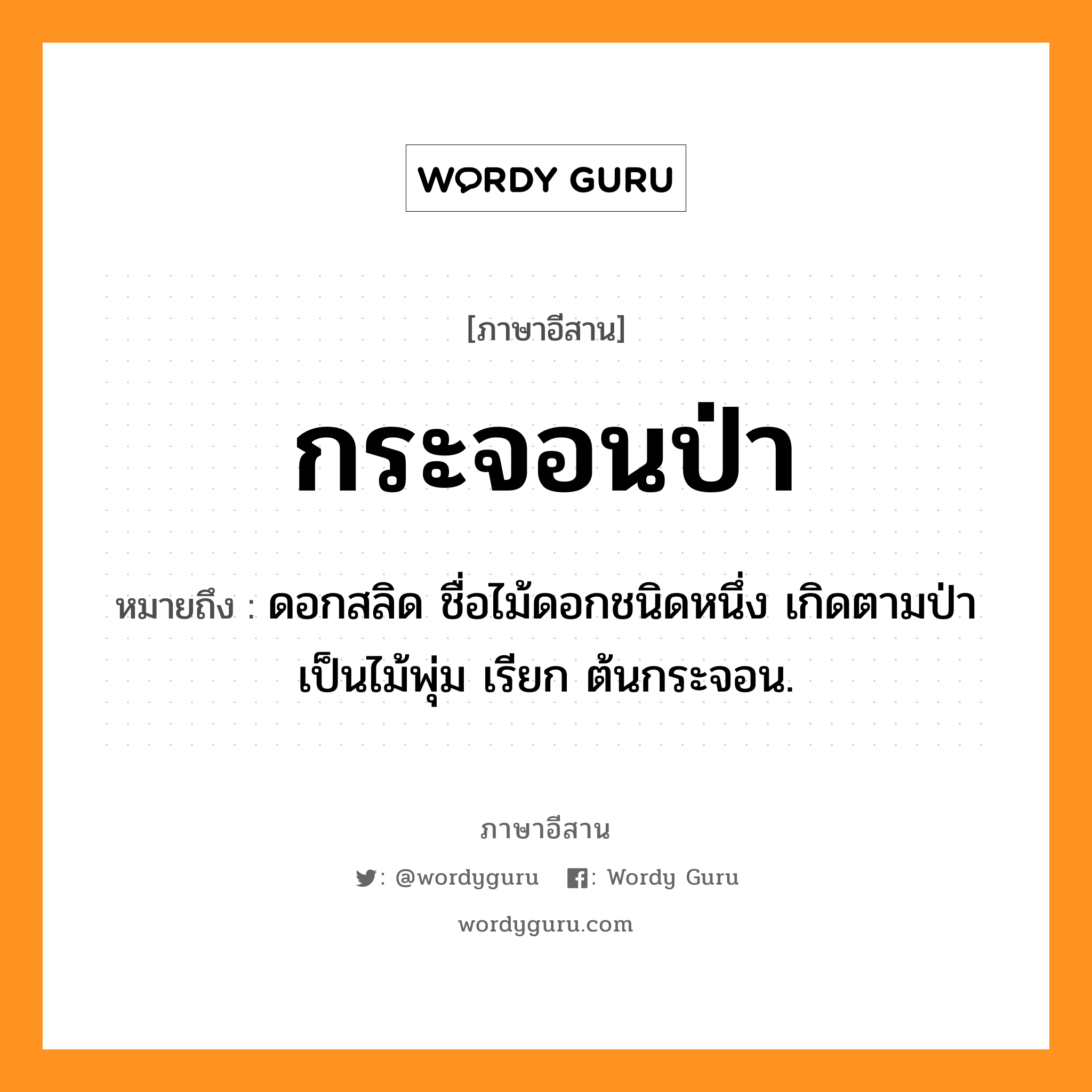 กระจอนป่า หมายถึงอะไร, ภาษาอีสาน กระจอนป่า หมายถึง ดอกสลิด ชื่อไม้ดอกชนิดหนึ่ง เกิดตามป่า เป็นไม้พุ่ม เรียก ต้นกระจอน. หมวด กระ - จอน - ป่า