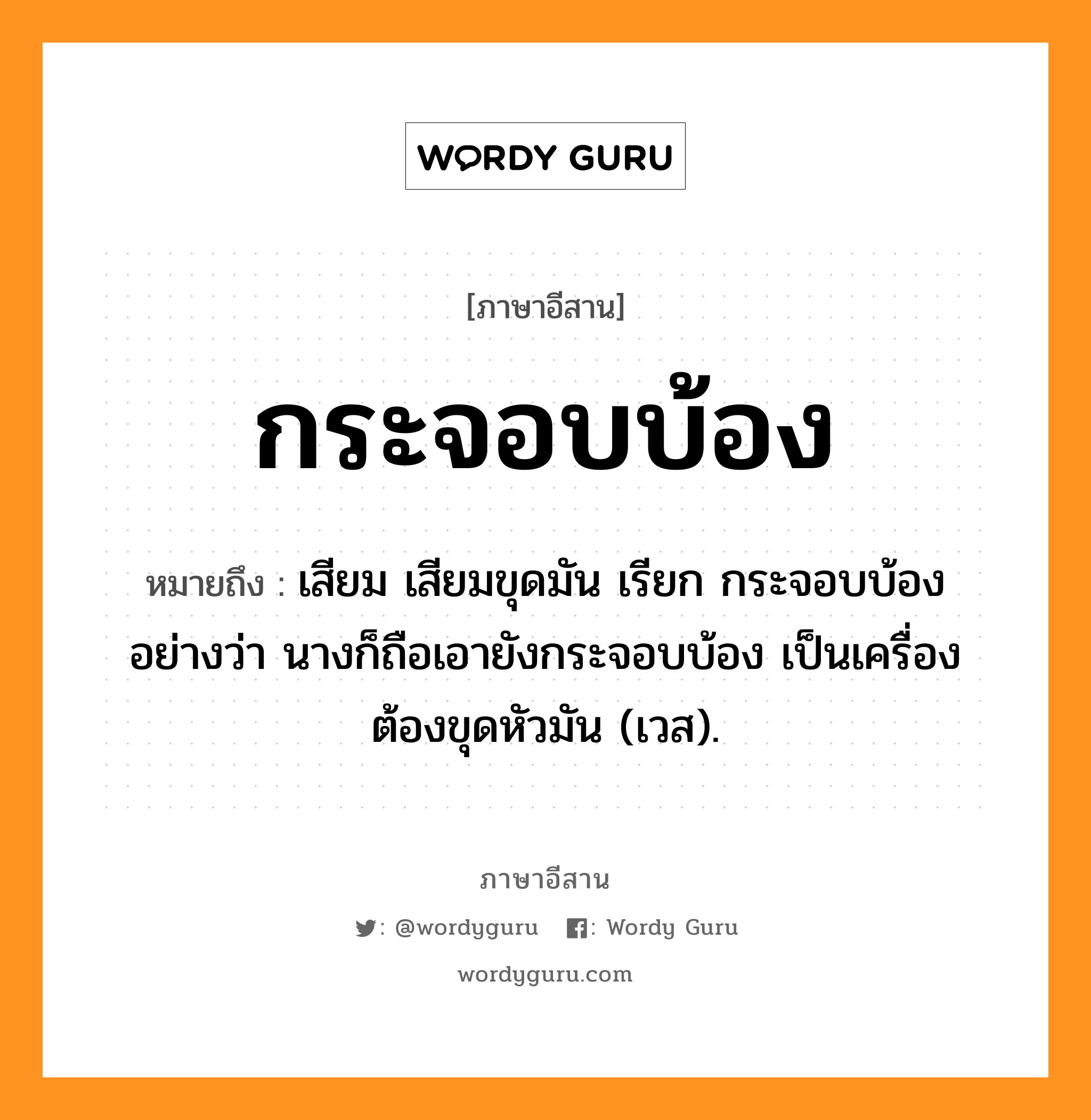 กระจอบบ้อง หมายถึงอะไร, ภาษาอีสาน กระจอบบ้อง หมายถึง เสียม เสียมขุดมัน เรียก กระจอบบ้อง อย่างว่า นางก็ถือเอายังกระจอบบ้อง เป็นเครื่องต้องขุดหัวมัน (เวส). หมวด กระ - จอบ - บ้อง