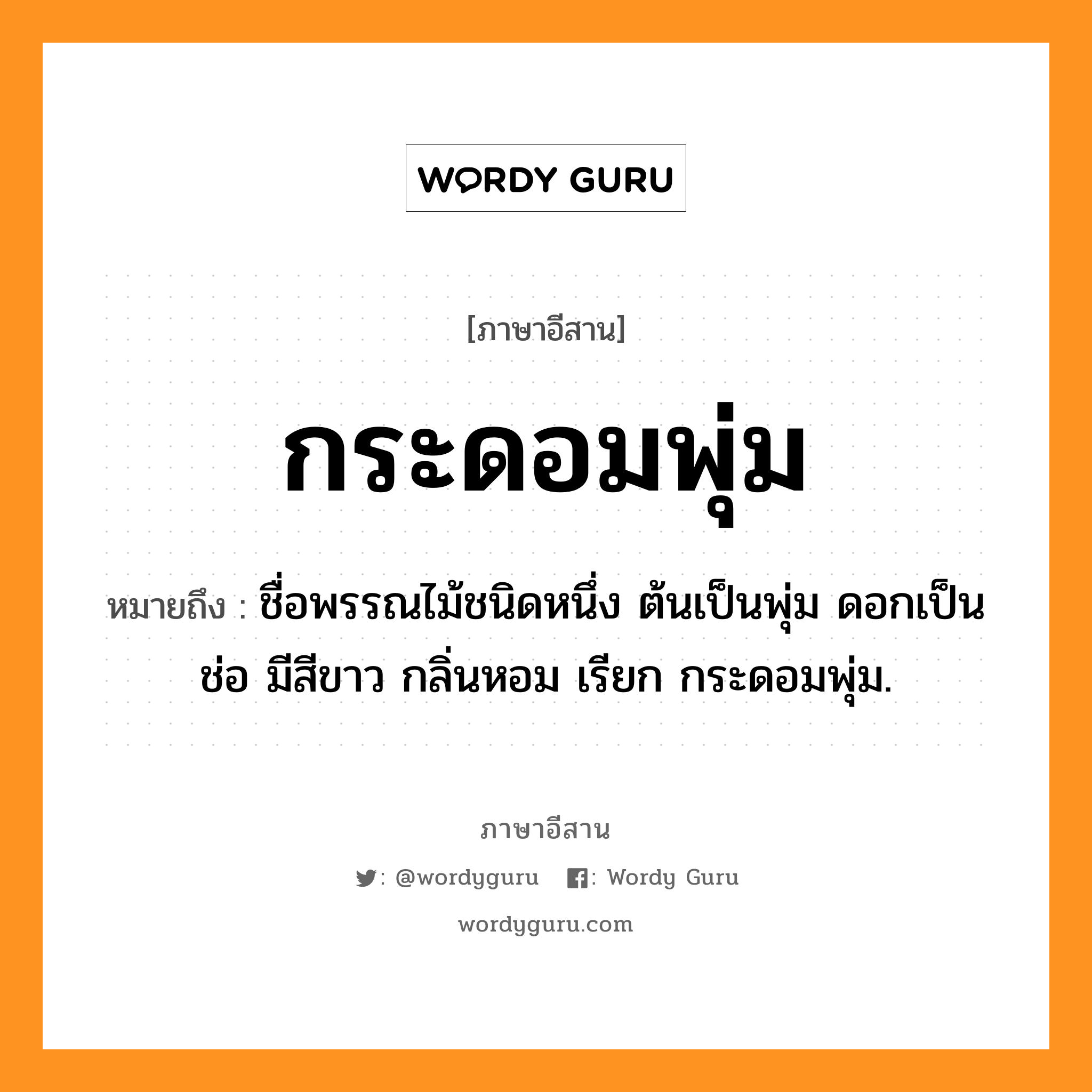 กระดอมพุ่ม หมายถึงอะไร, ภาษาอีสาน กระดอมพุ่ม หมายถึง ชื่อพรรณไม้ชนิดหนึ่ง ต้นเป็นพุ่ม ดอกเป็นช่อ มีสีขาว กลิ่นหอม เรียก กระดอมพุ่ม. หมวด กระดอมพุ่ม