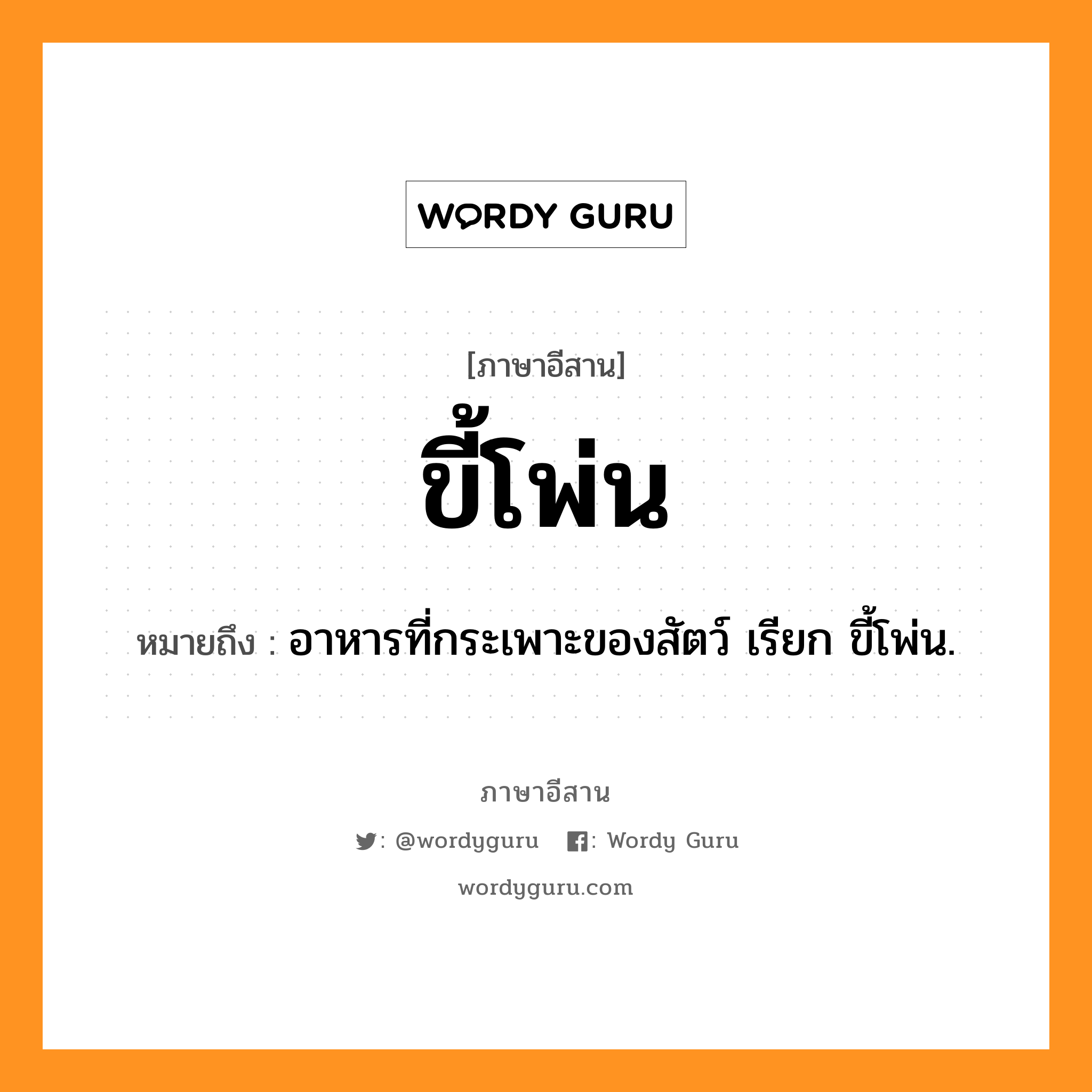 ขี้โพ่น หมายถึงอะไร, ภาษาอีสาน ขี้โพ่น หมายถึง อาหารที่กระเพาะของสัตว์ เรียก ขี้โพ่น. หมวด ขี้ - โพ่น