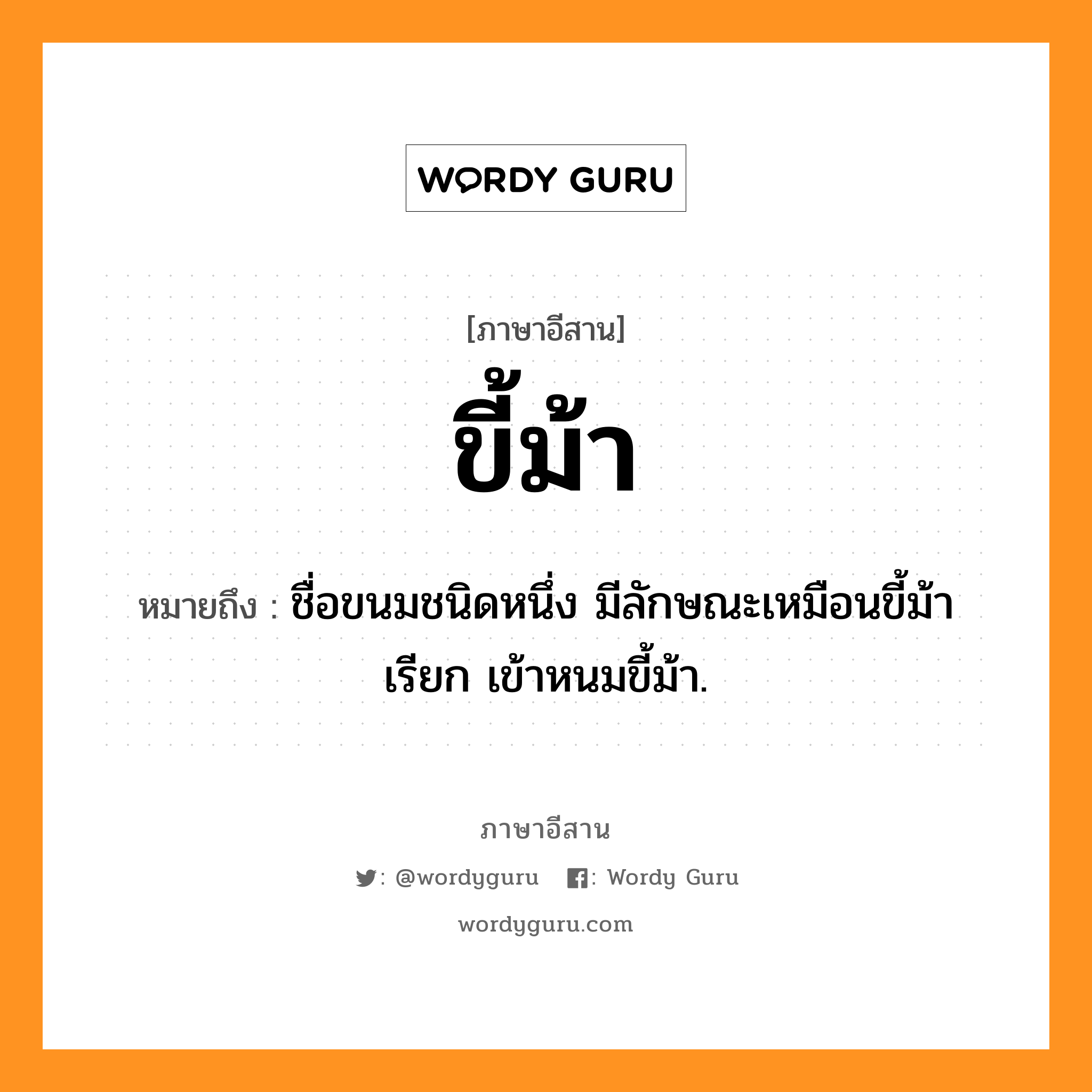 ขี้ม้า หมายถึงอะไร, ภาษาอีสาน ขี้ม้า หมายถึง ชื่อขนมชนิดหนึ่ง มีลักษณะเหมือนขี้ม้า เรียก เข้าหนมขี้ม้า. หมวด ขี้ - ม้า