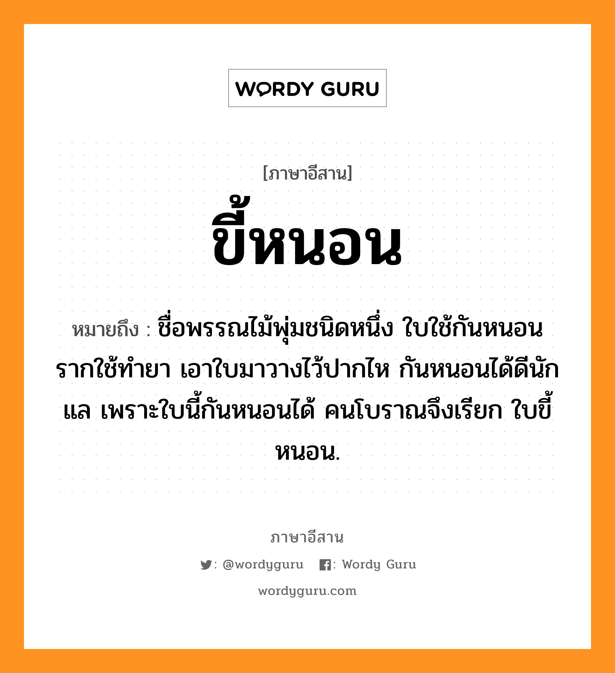 ขี้หนอน หมายถึงอะไร, ภาษาอีสาน ขี้หนอน หมายถึง ชื่อพรรณไม้พุ่มชนิดหนึ่ง ใบใช้กันหนอน รากใช้ทำยา เอาใบมาวางไว้ปากไห กันหนอนได้ดีนักแล เพราะใบนี้กันหนอนได้ คนโบราณจึงเรียก ใบขี้หนอน. หมวด ขี้ - หนอน