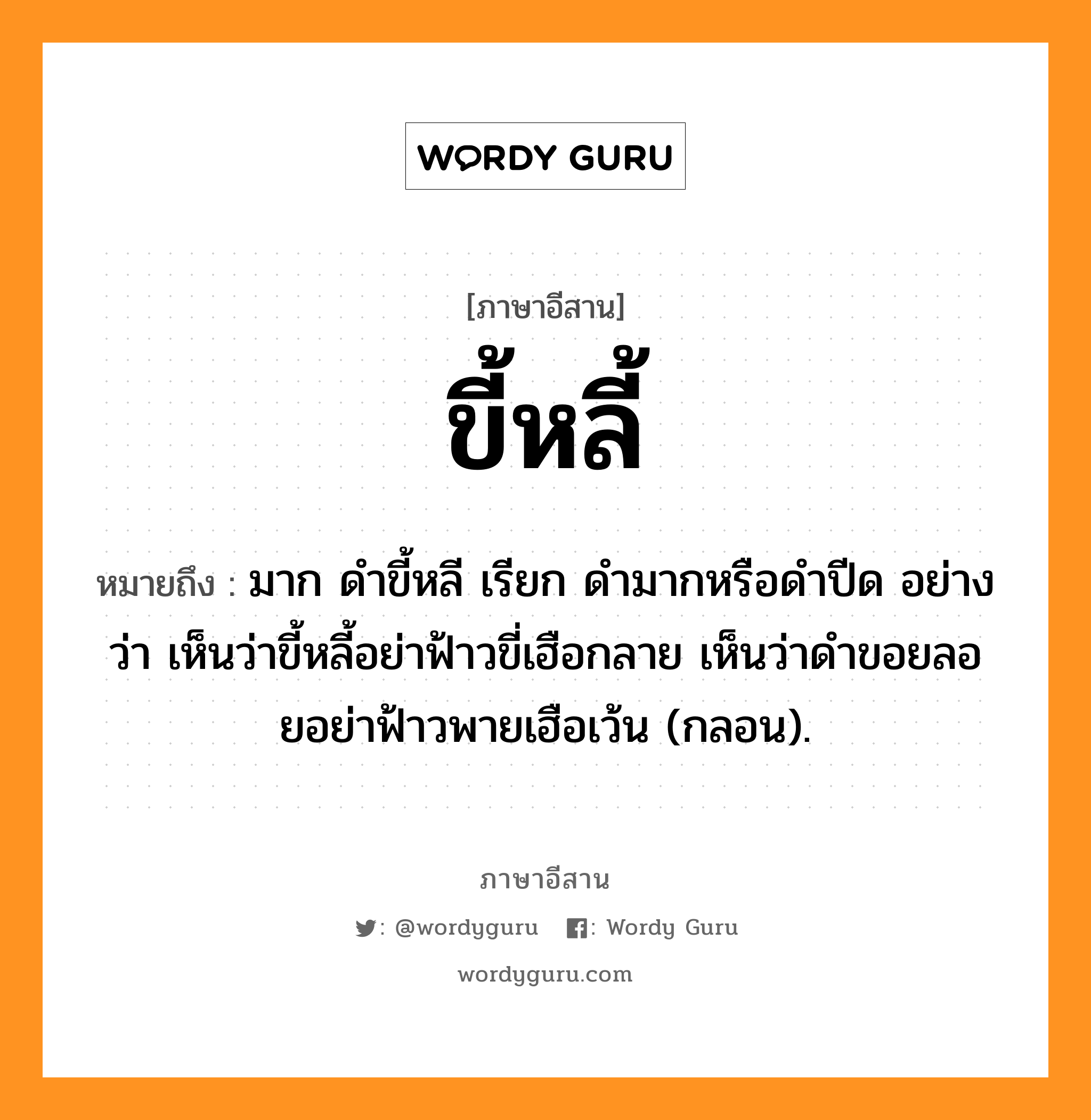 ขี้หลี้ หมายถึงอะไร, ภาษาอีสาน ขี้หลี้ หมายถึง มาก ดำขี้หลี เรียก ดำมากหรือดำปีด อย่างว่า เห็นว่าขี้หลี้อย่าฟ้าวขี่เฮือกลาย เห็นว่าดำขอยลอยอย่าฟ้าวพายเฮือเว้น (กลอน). หมวด ขี้ - หลี้