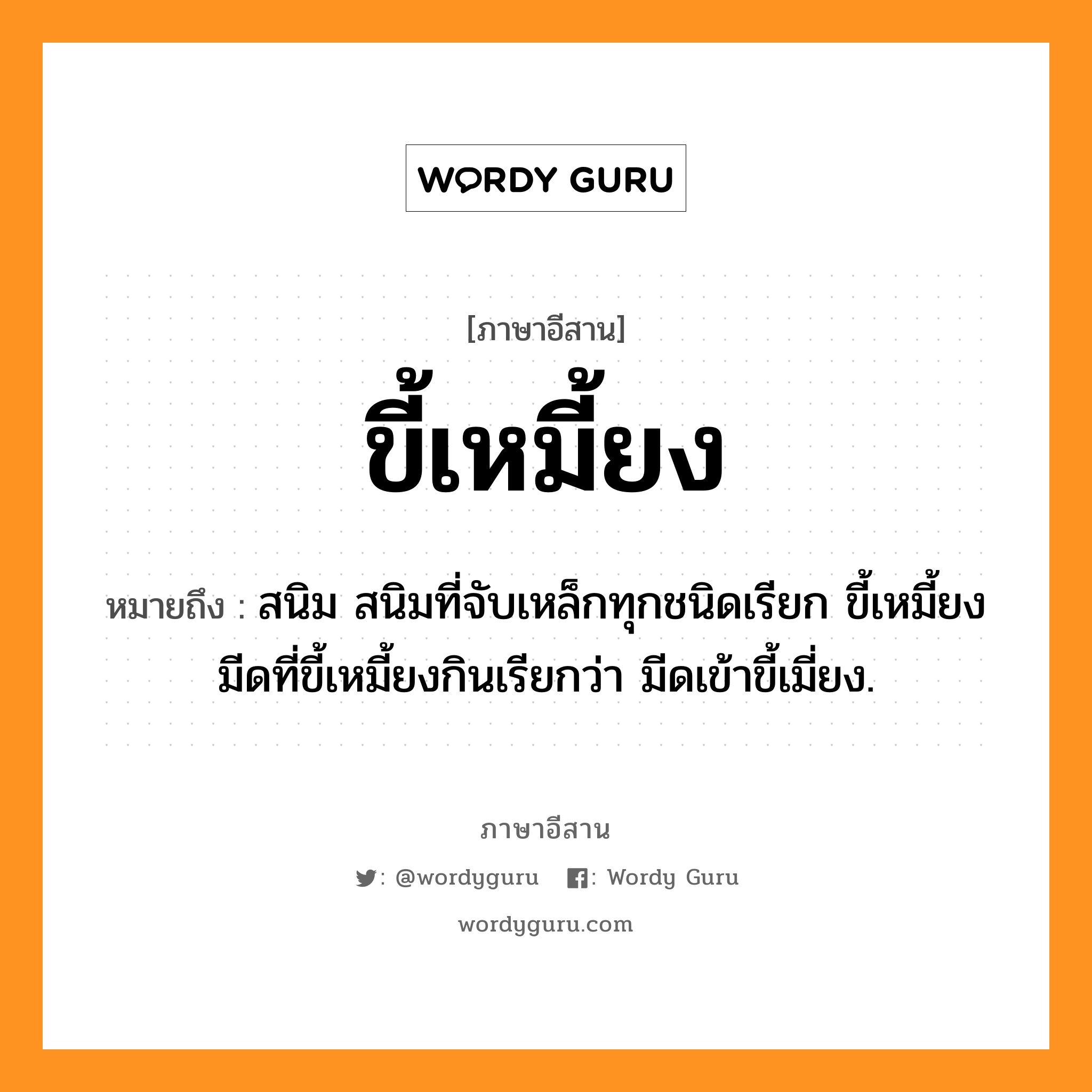 ขี้เหมี้ยง หมายถึงอะไร, ภาษาอีสาน ขี้เหมี้ยง หมายถึง สนิม สนิมที่จับเหล็กทุกชนิดเรียก ขี้เหมี้ยง มีดที่ขี้เหมี้ยงกินเรียกว่า มีดเข้าขี้เมี่ยง. หมวด ขี้ - เหมี้ยง