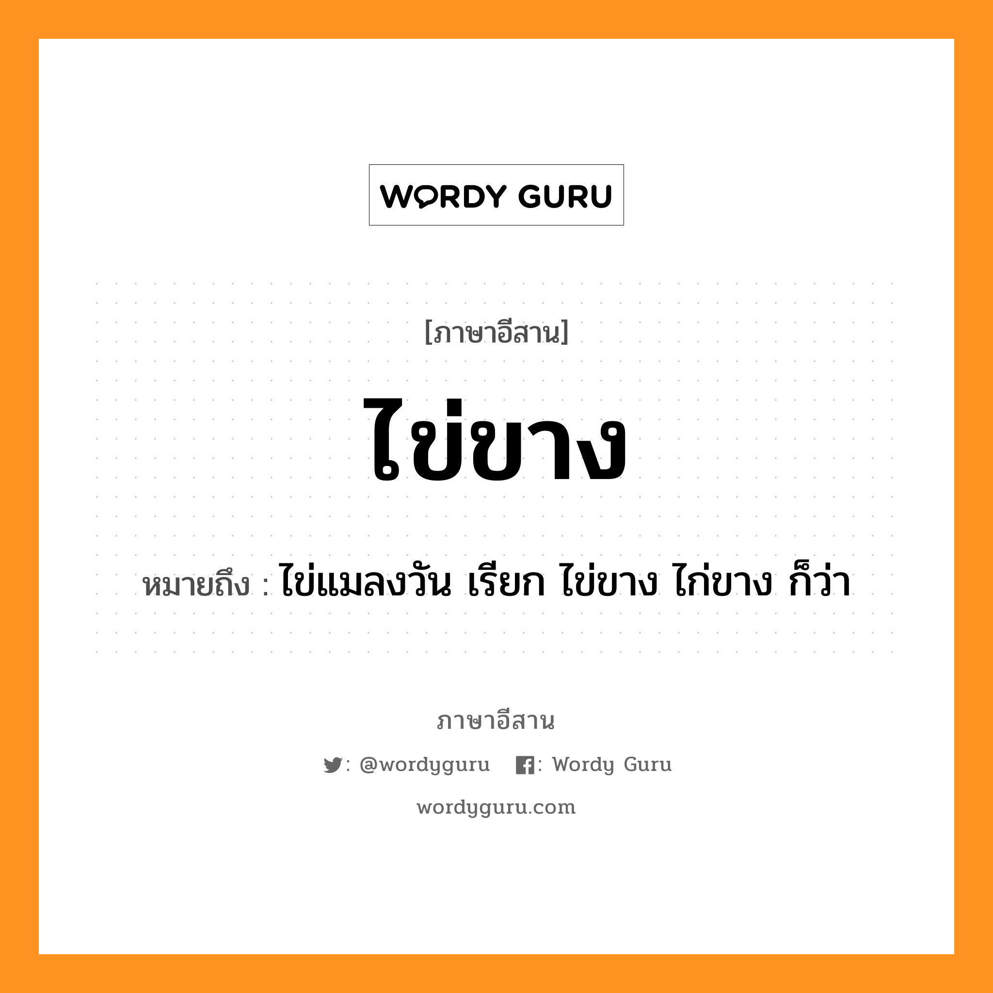 ไข่ขาง หมายถึงอะไร, ภาษาอีสาน ไข่ขาง หมายถึง ไข่แมลงวัน เรียก ไข่ขาง ไก่ขาง ก็ว่า หมวด ไข่ - ขาง