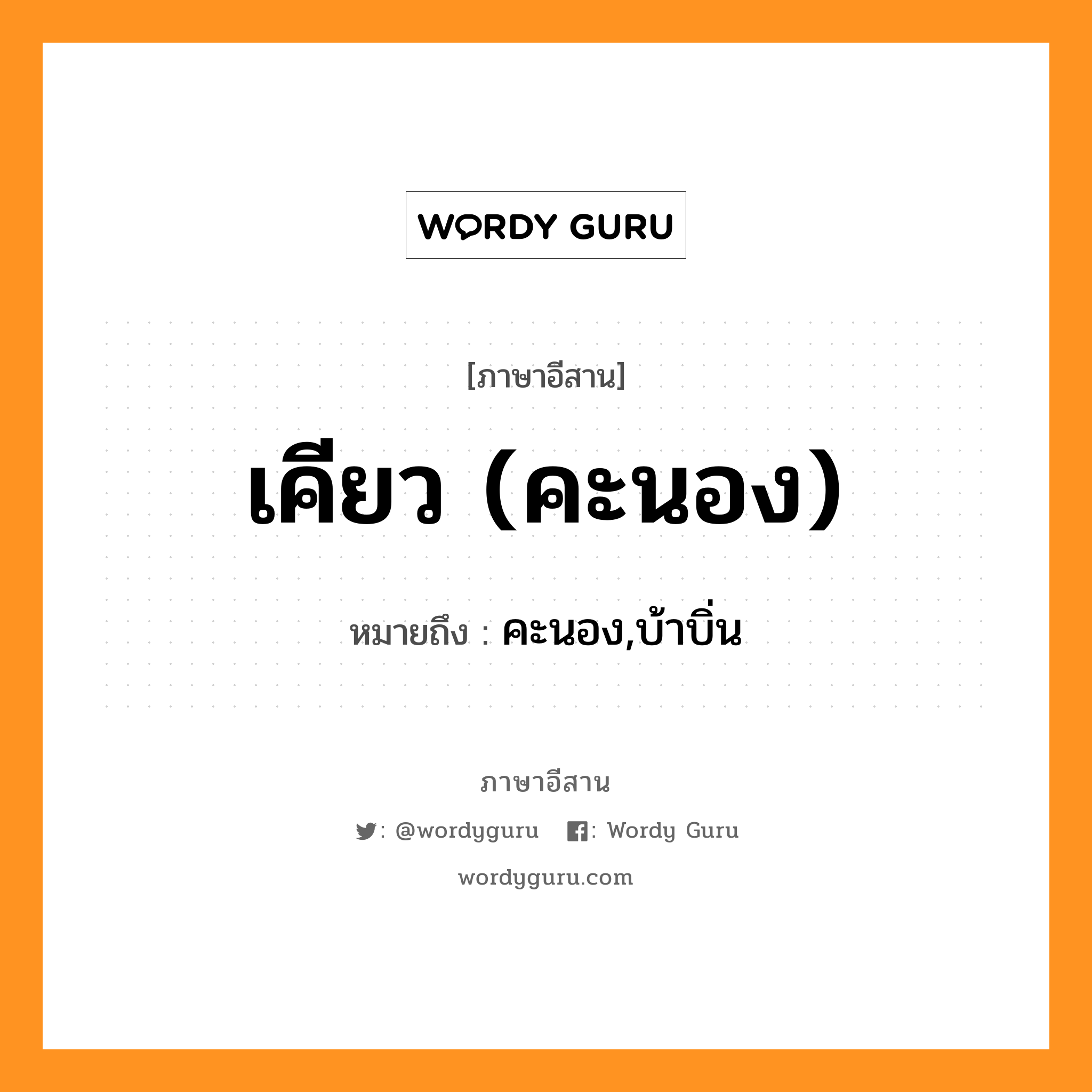 เคียว (คะนอง) หมายถึงอะไร, ภาษาอีสาน เคียว (คะนอง) หมายถึง คะนอง,บ้าบิ่น หมวด เคียว