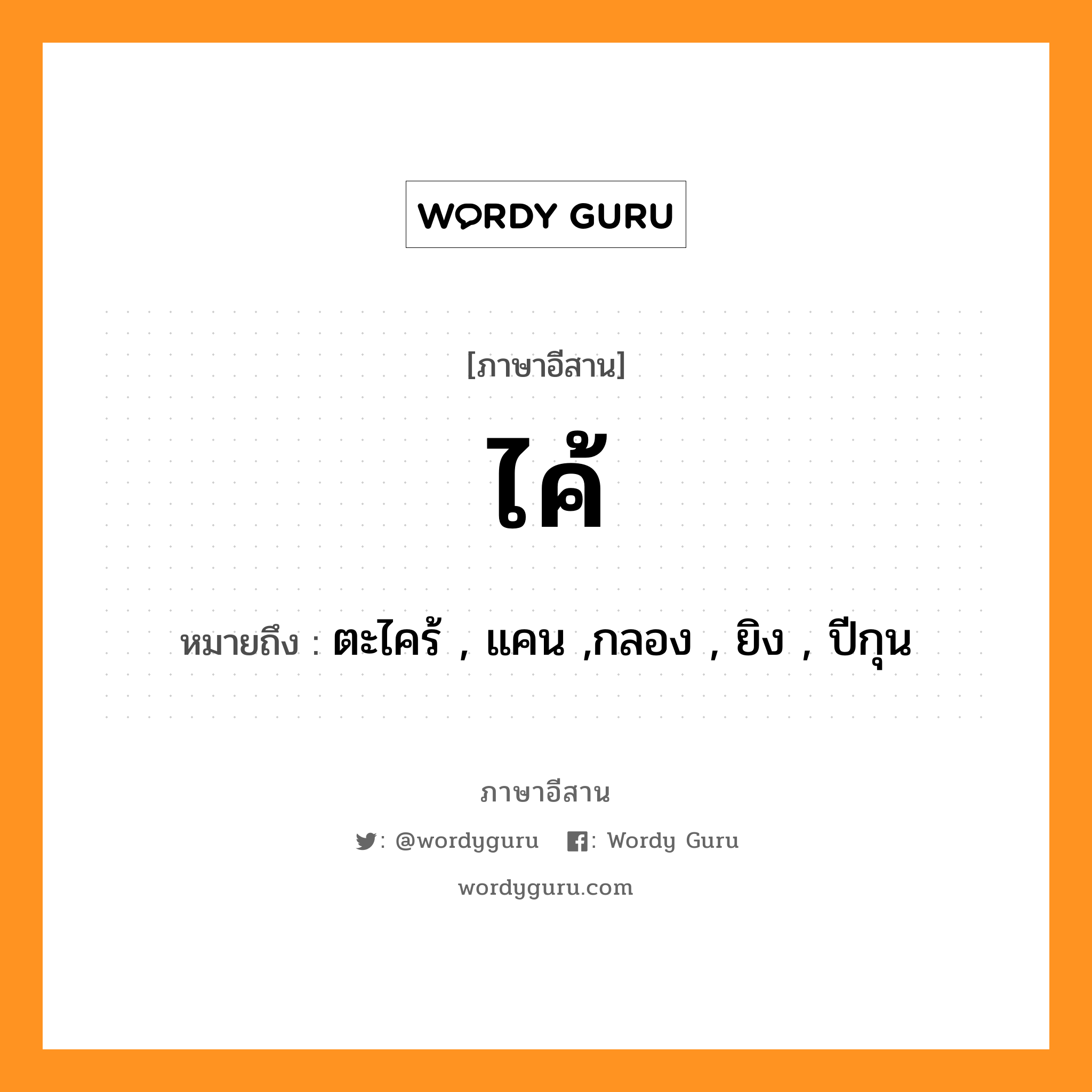 ไค้ หมายถึงอะไร, ภาษาอีสาน ไค้ หมายถึง ตะไคร้ , แคน ,กลอง , ยิง , ปีกุน หมวด ไค้