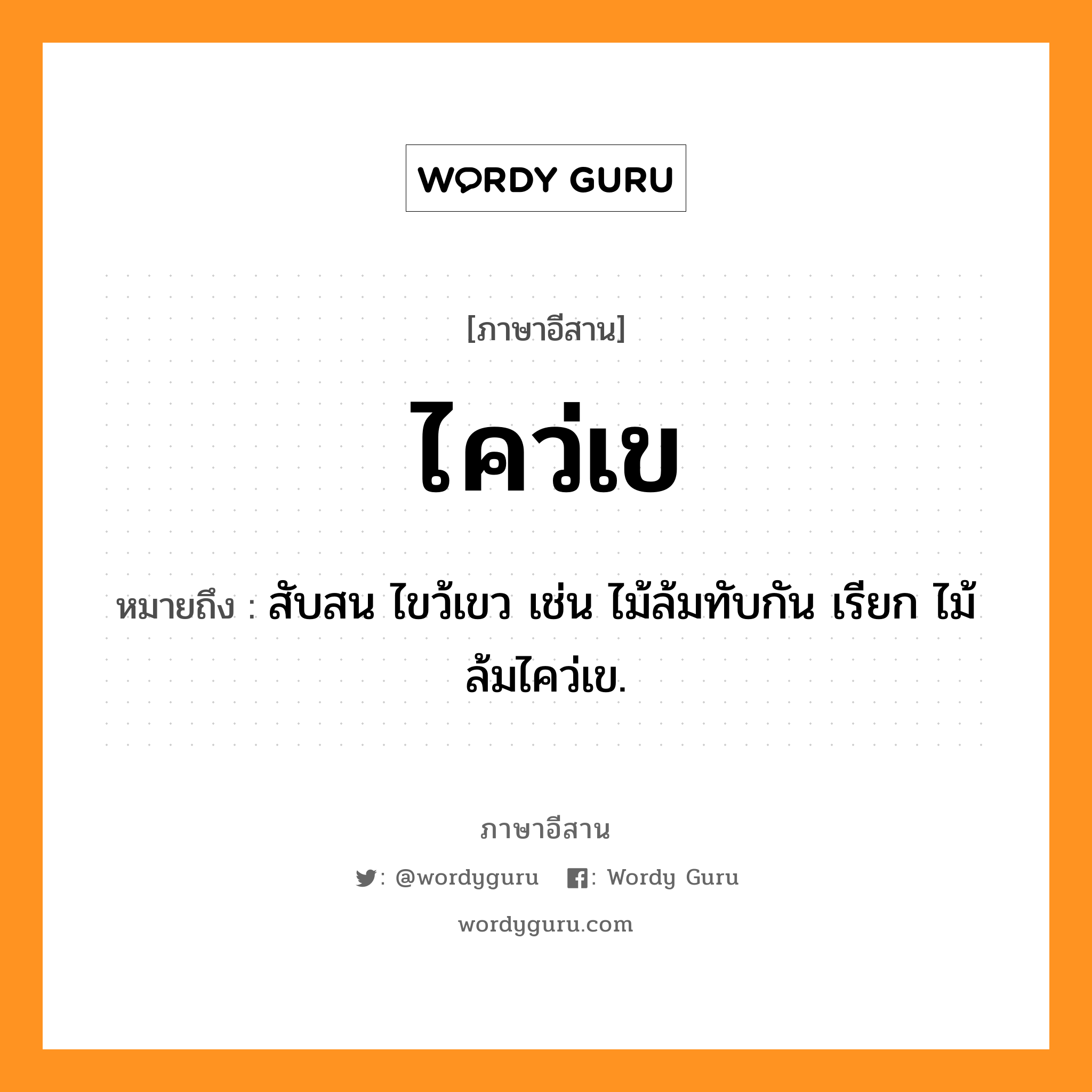 ไคว่เข หมายถึงอะไร, ภาษาอีสาน ไคว่เข หมายถึง สับสน ไขว้เขว เช่น ไม้ล้มทับกัน เรียก ไม้ล้มไคว่เข. หมวด ไคว่ - เข