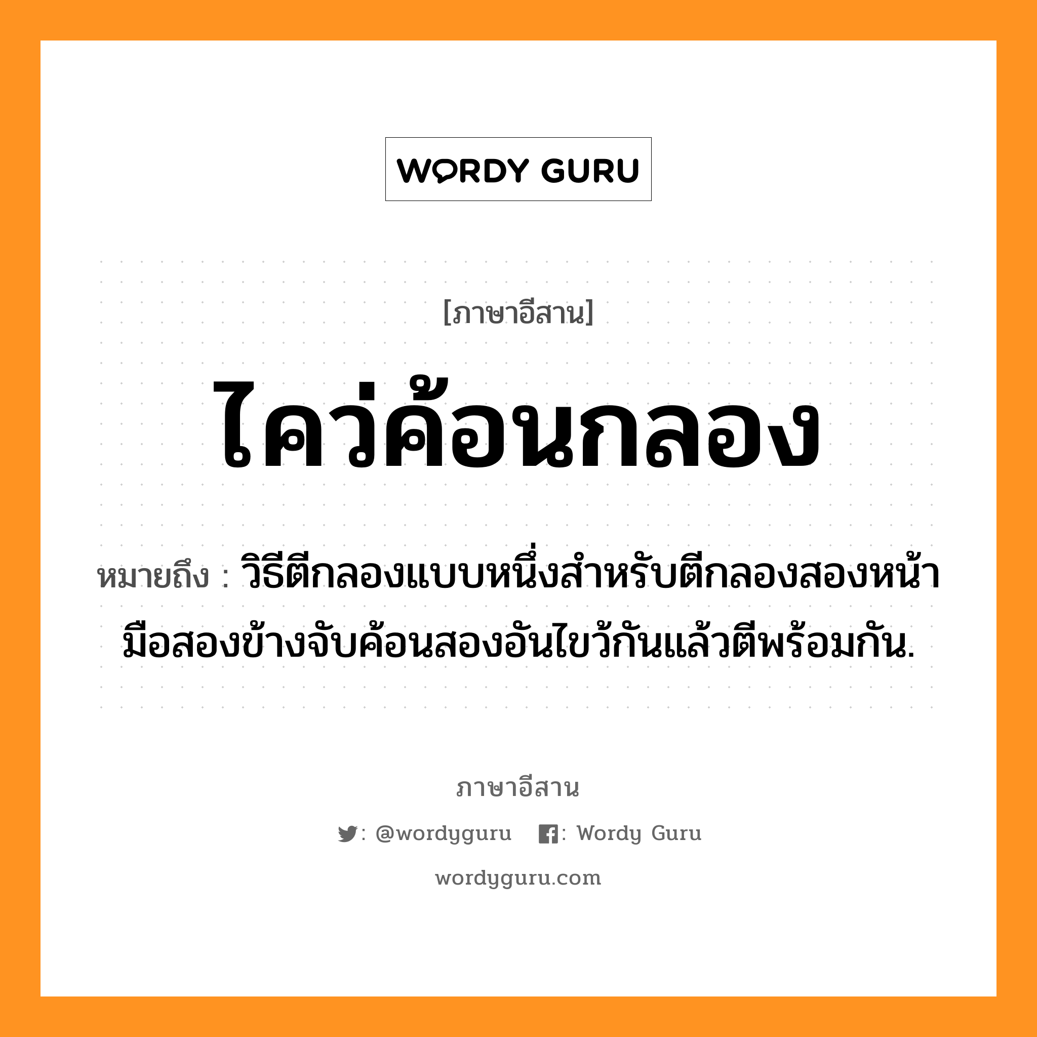 ไคว่ค้อนกลอง หมายถึงอะไร, ภาษาอีสาน ไคว่ค้อนกลอง หมายถึง วิธีตีกลองแบบหนึ่งสำหรับตีกลองสองหน้า มือสองข้างจับค้อนสองอันไขว้กันแล้วตีพร้อมกัน. หมวด ไคว่ - ค้อน - กลอง