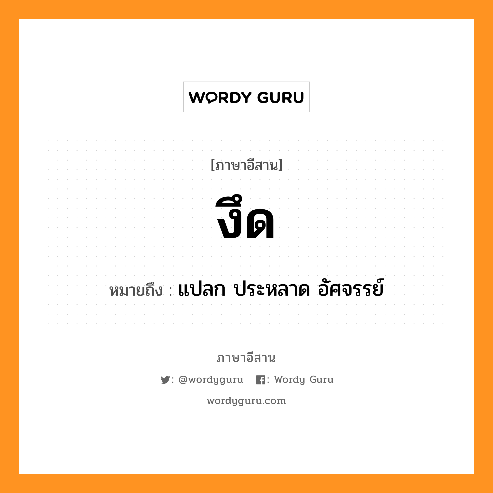 งึด หมายถึงอะไร, ภาษาอีสาน งึด หมายถึง แปลก ประหลาด อัศจรรย์ หมวด งึด