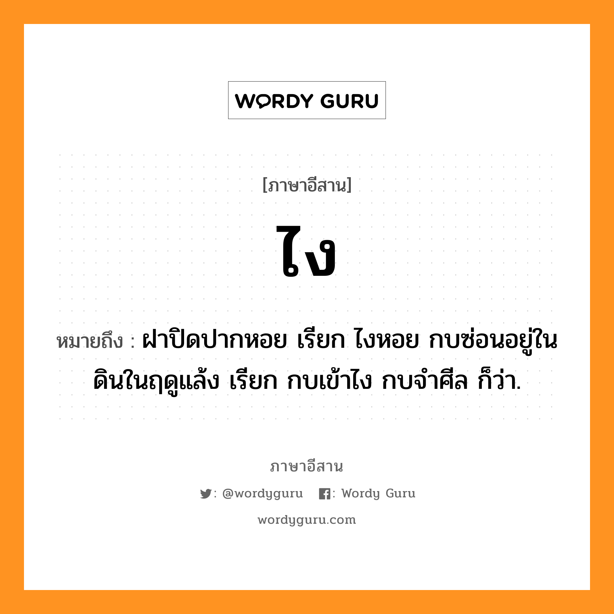 ไง หมายถึงอะไร, ภาษาอีสาน ไง หมายถึง ฝาปิดปากหอย เรียก ไงหอย กบซ่อนอยู่ในดินในฤดูแล้ง เรียก กบเข้าไง กบจำศีล ก็ว่า. หมวด ไง