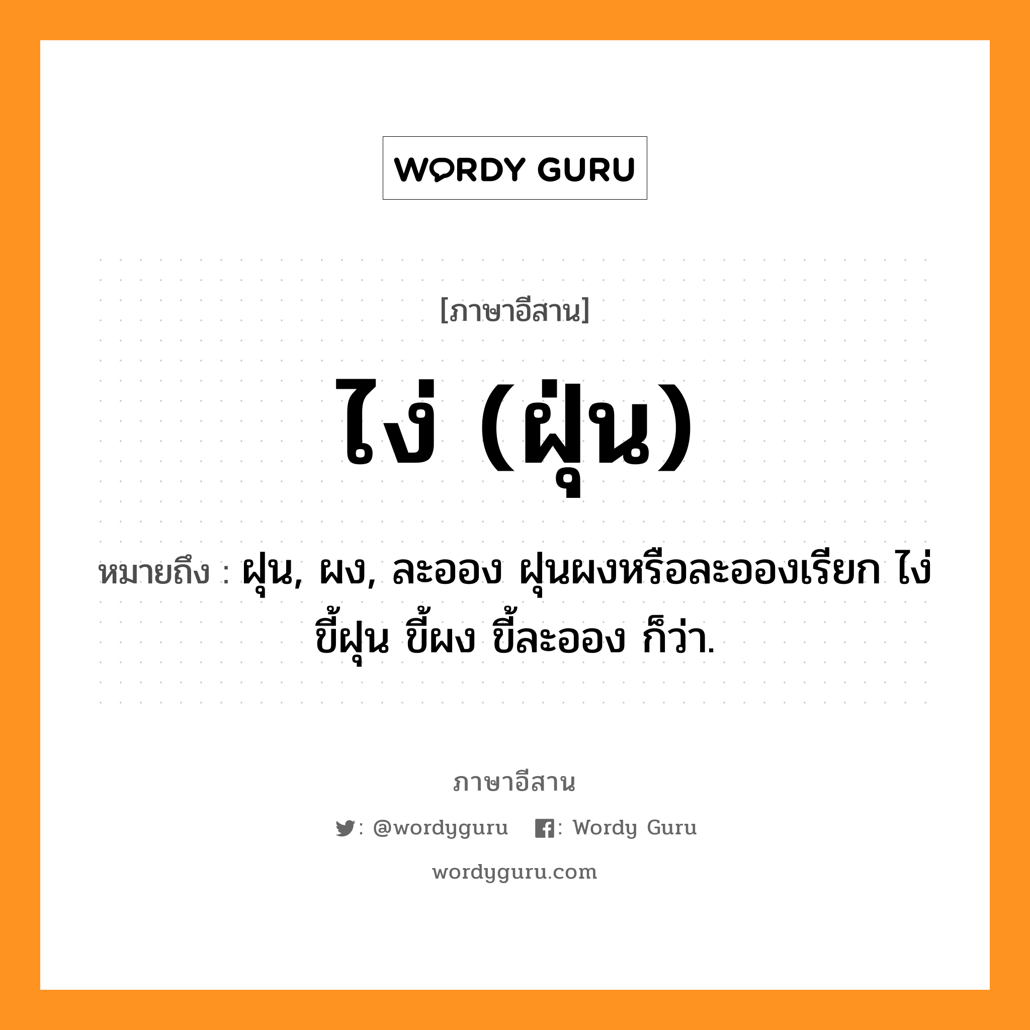 ไง่ (ฝุ่น) หมายถึงอะไร, ภาษาอีสาน ไง่ (ฝุ่น) หมายถึง ฝุน, ผง, ละออง ฝุนผงหรือละอองเรียก ไง่ ขี้ฝุน ขี้ผง ขี้ละออง ก็ว่า. หมวด ไง่