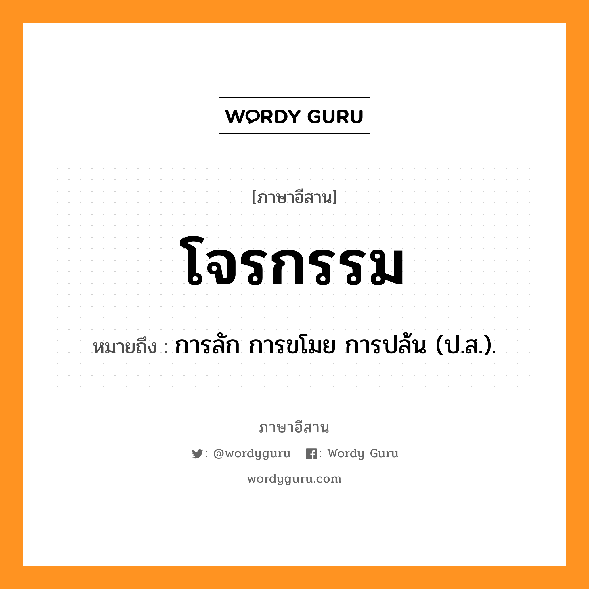 โจรกรรม หมายถึงอะไร, ภาษาอีสาน โจรกรรม หมายถึง การลัก การขโมย การปล้น (ป.ส.). หมวด โจน - ละ - กำ