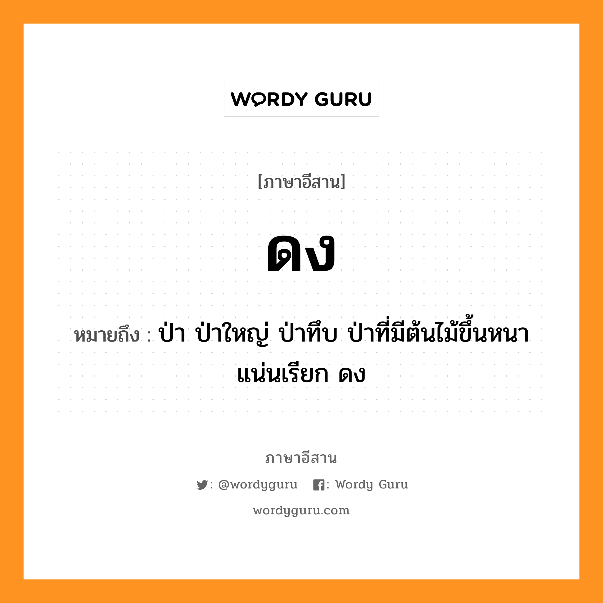 ดง หมายถึงอะไร, ภาษาอีสาน ดง หมายถึง ป่า ป่าใหญ่ ป่าทึบ ป่าที่มีต้นไม้ขึ้นหนาแน่นเรียก ดง หมวด ดง