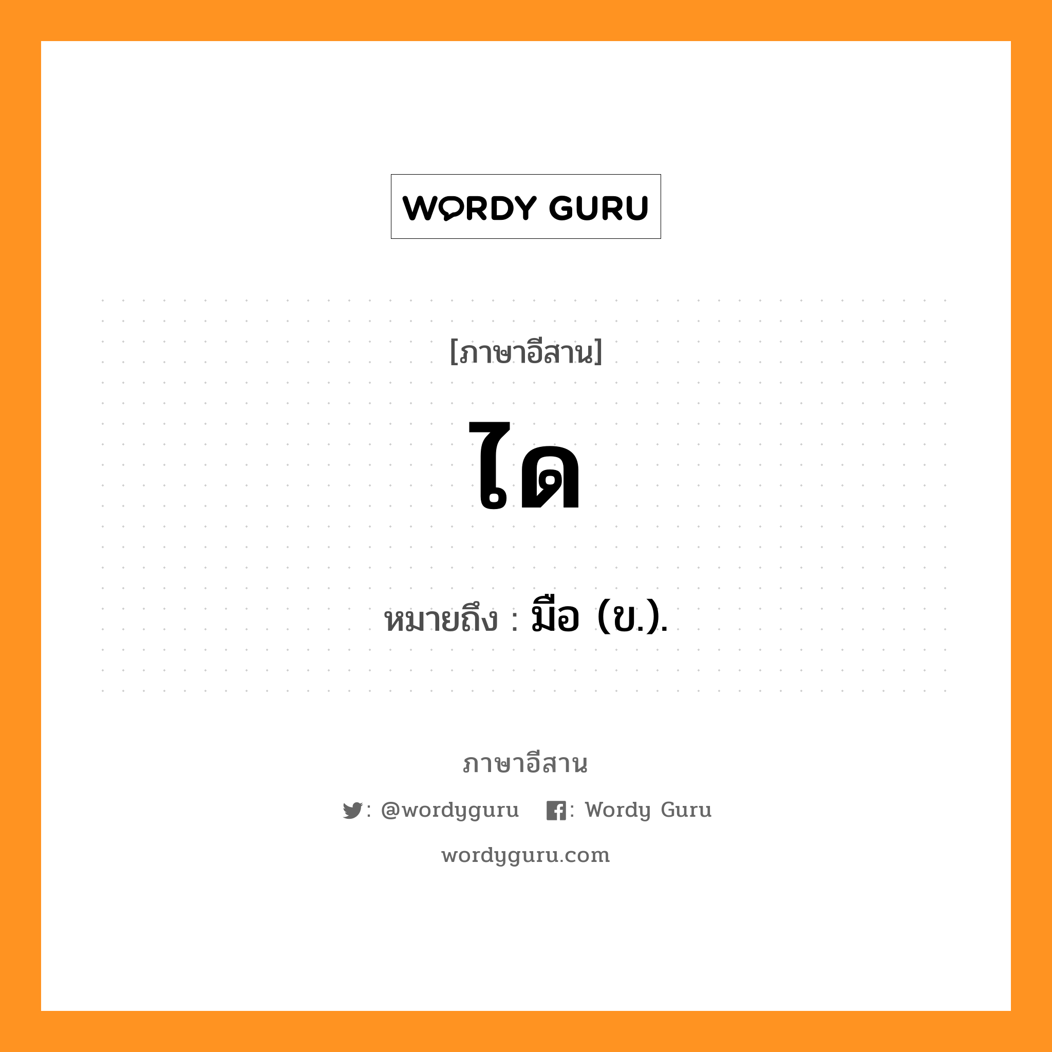 ได หมายถึงอะไร, ภาษาอีสาน ได หมายถึง มือ (ข.). หมวด ได