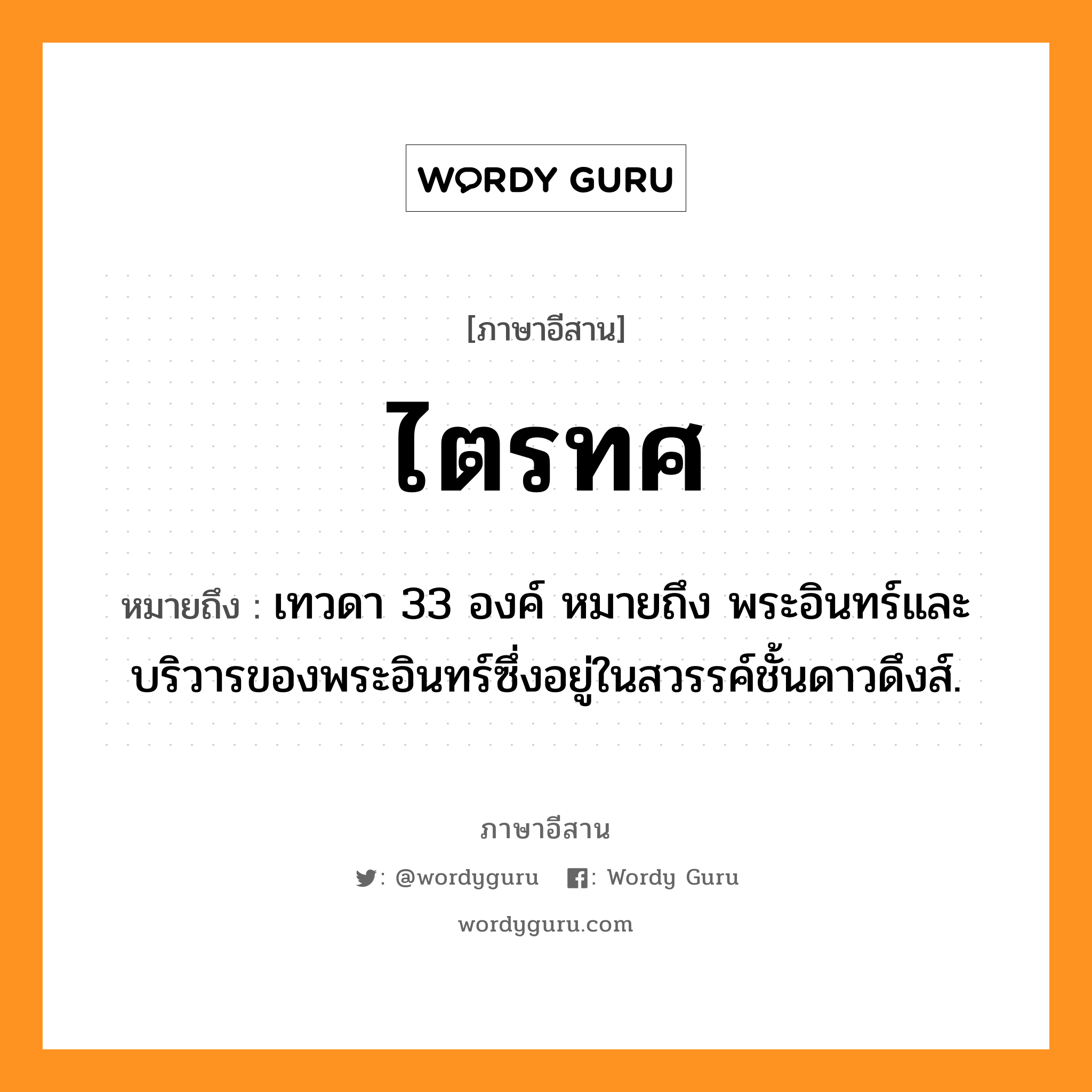 ไตรทศ หมายถึงอะไร, ภาษาอีสาน ไตรทศ หมายถึง เทวดา 33 องค์ หมายถึง พระอินทร์และบริวารของพระอินทร์ซึ่งอยู่ในสวรรค์ชั้นดาวดึงส์. หมวด ไตร - ทด