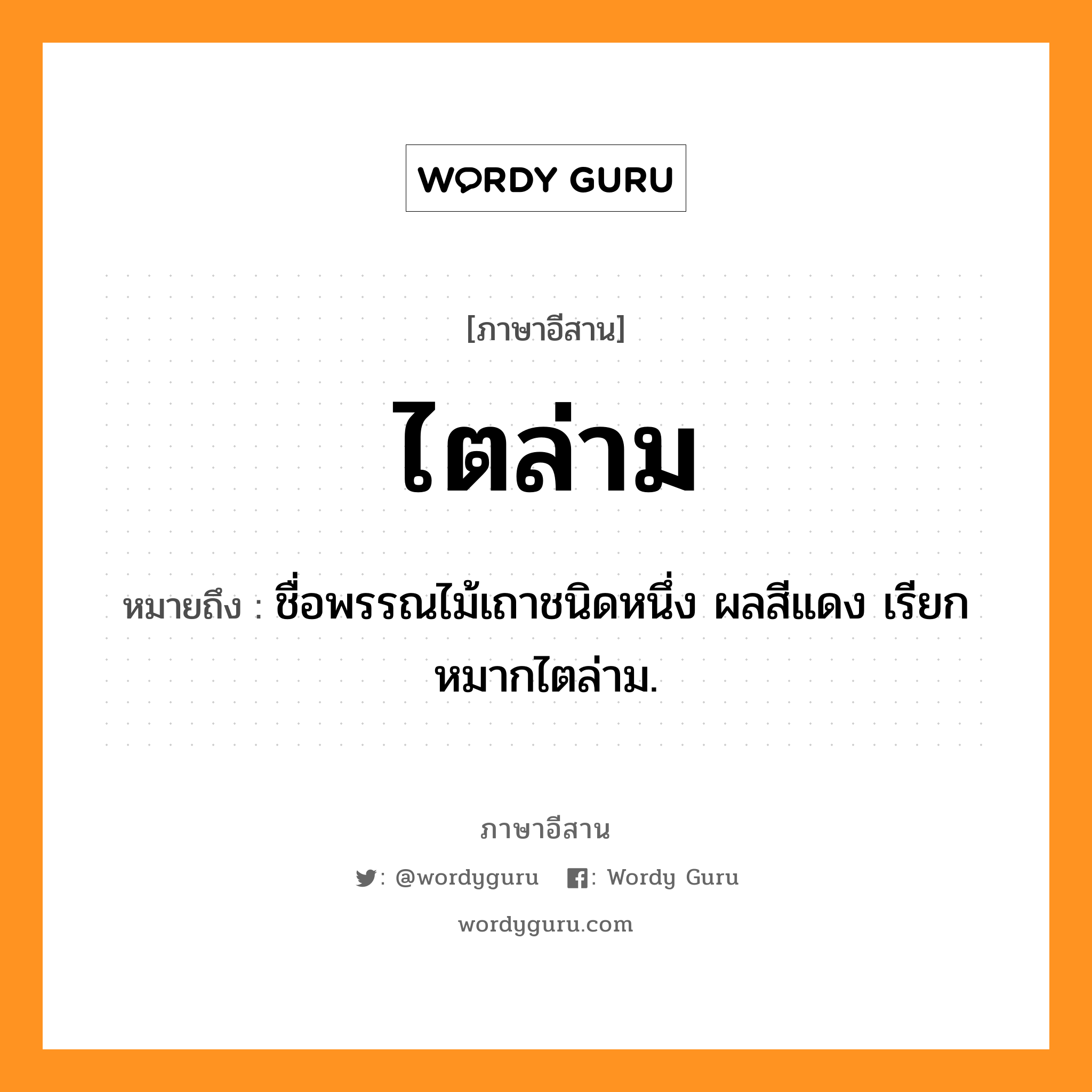 ไตล่าม หมายถึงอะไร, ภาษาอีสาน ไตล่าม หมายถึง ชื่อพรรณไม้เถาชนิดหนึ่ง ผลสีแดง เรียก หมากไตล่าม. หมวด ไต - ล่าม