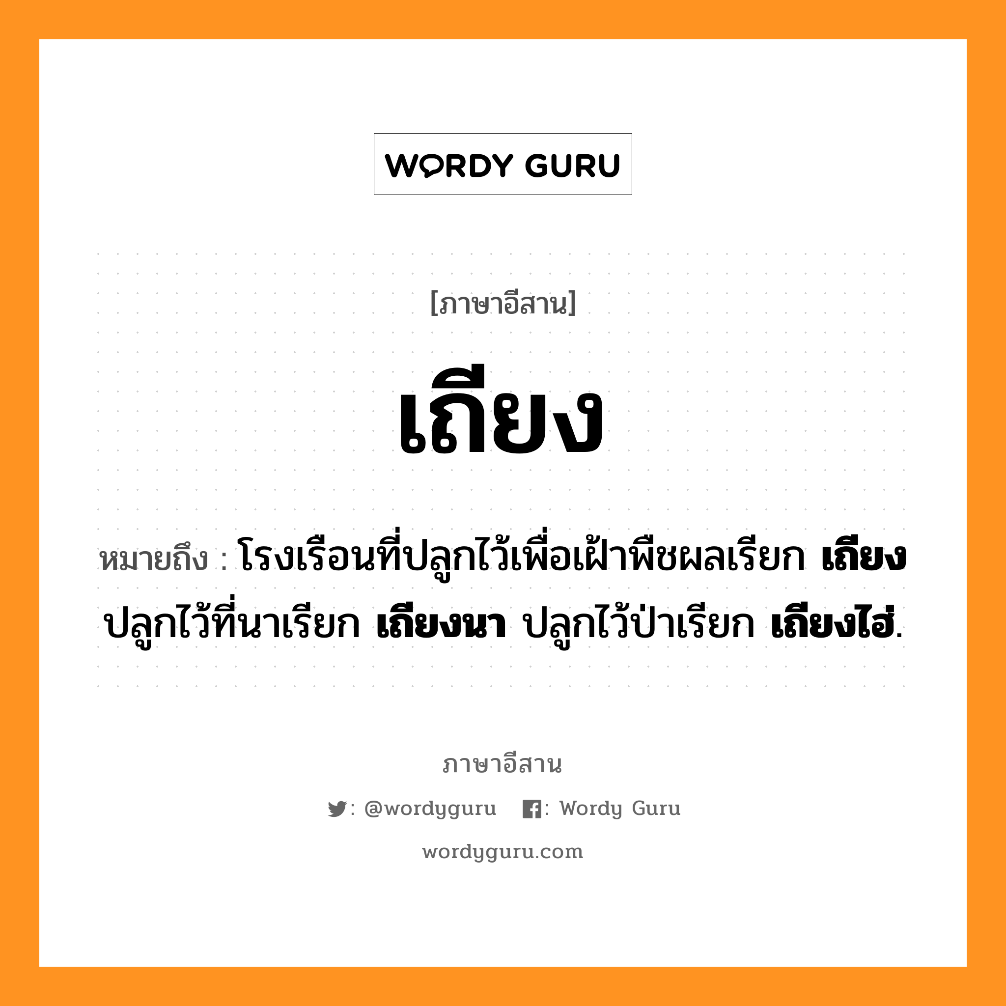 เถียง หมายถึงอะไร, ภาษาอีสาน เถียง หมายถึง โรงเรือนที่ปลูกไว้เพื่อเฝ้าพืชผลเรียก &lt;b&gt;เถียง&lt;/b&gt; ปลูกไว้ที่นาเรียก &lt;b&gt;เถียงนา&lt;/b&gt; ปลูกไว้ป่าเรียก &lt;b&gt;เถียงไฮ่&lt;/b&gt;. หมวด เถียง