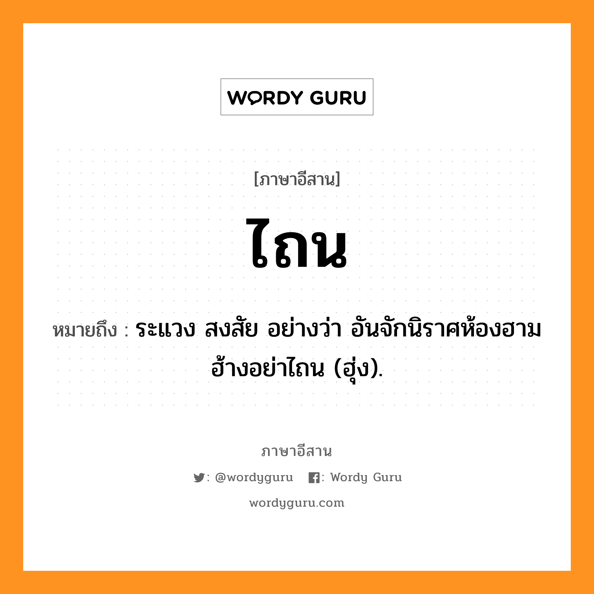 ไถน หมายถึงอะไร, ภาษาอีสาน ไถน หมายถึง ระแวง สงสัย อย่างว่า อันจักนิราศห้องฮามฮ้างอย่าไถน (ฮุ่ง). หมวด ถะ - ไหน