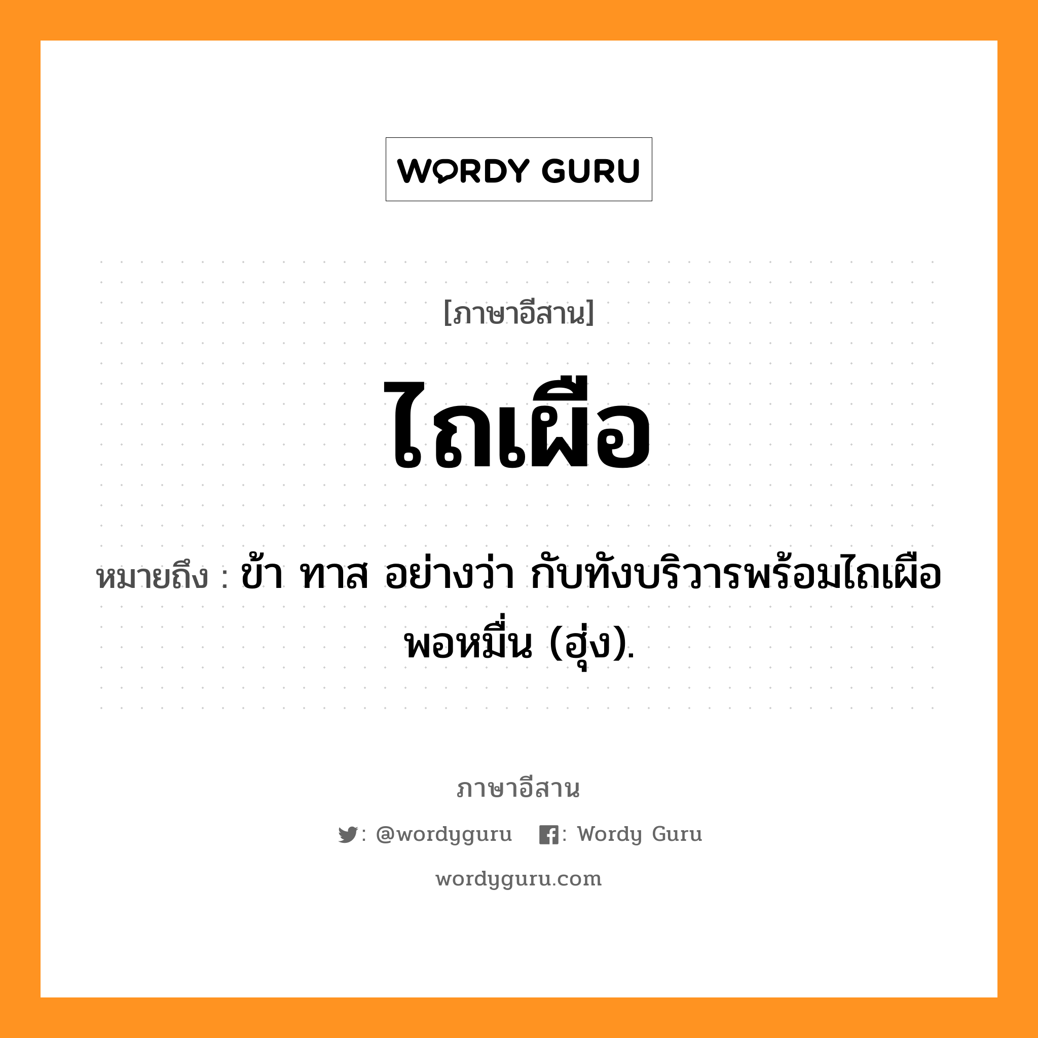 ไถเผือ หมายถึงอะไร, ภาษาอีสาน ไถเผือ หมายถึง ข้า ทาส อย่างว่า กับทังบริวารพร้อมไถเผือพอหมื่น (ฮุ่ง). หมวด ไถ - เผือ