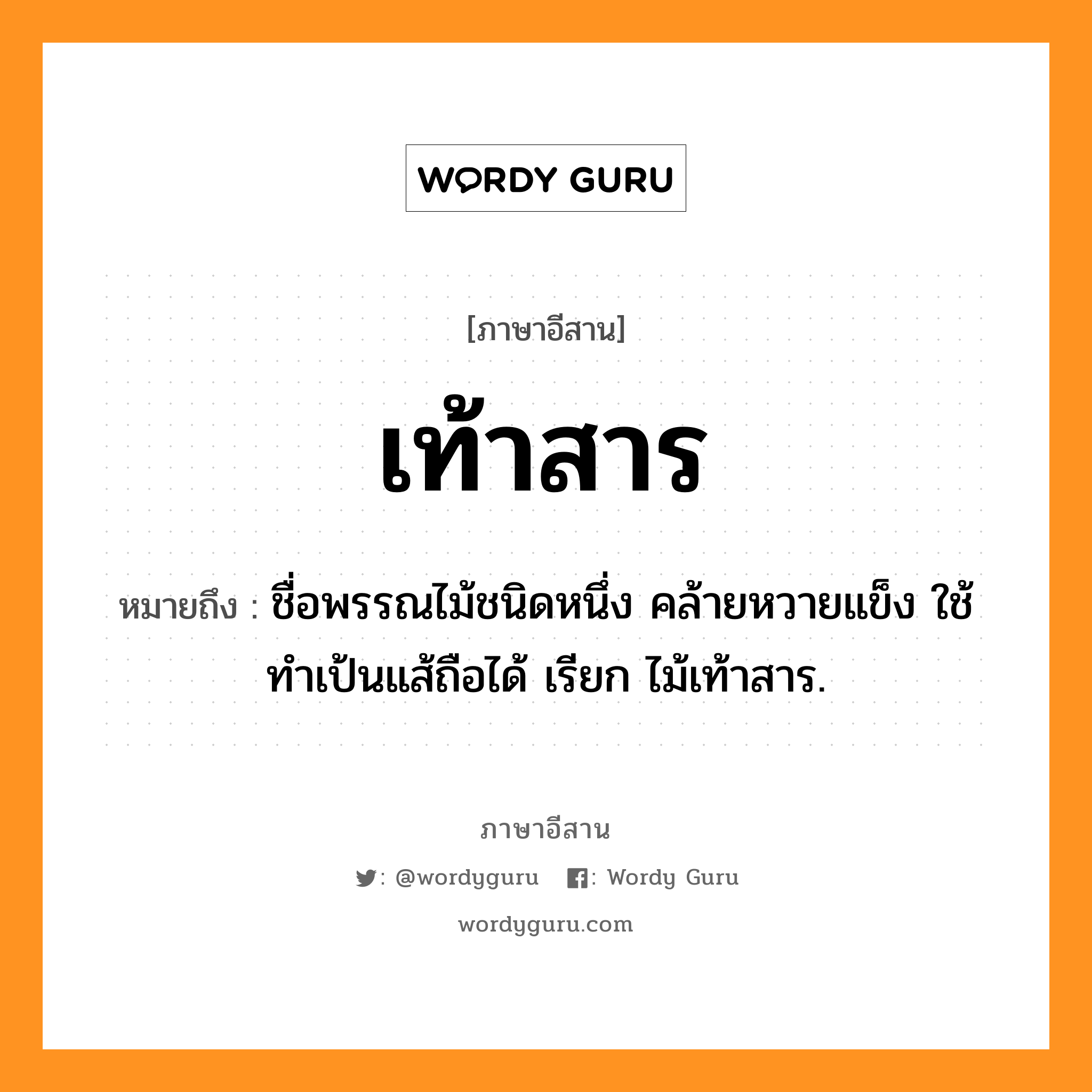 เท้าสาร หมายถึงอะไร, ภาษาอีสาน เท้าสาร หมายถึง ชื่อพรรณไม้ชนิดหนึ่ง คล้ายหวายแข็ง ใช้ทำเป้นแส้ถือได้ เรียก ไม้เท้าสาร. หมวด เท้าสาร