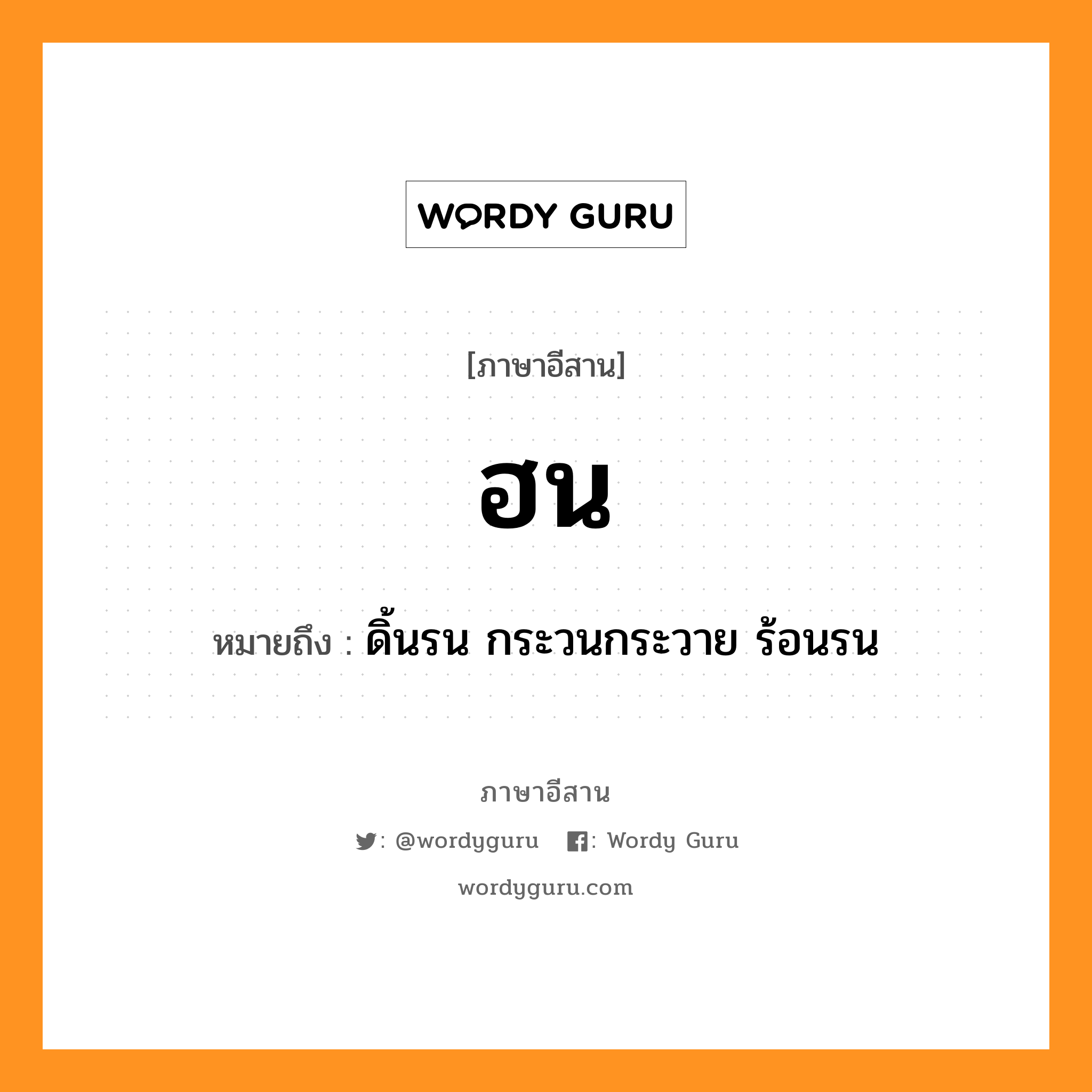 ฮน หมายถึงอะไร, ภาษาอีสาน ฮน หมายถึง ดิ้นรน กระวนกระวาย ร้อนรน หมวด ฮน