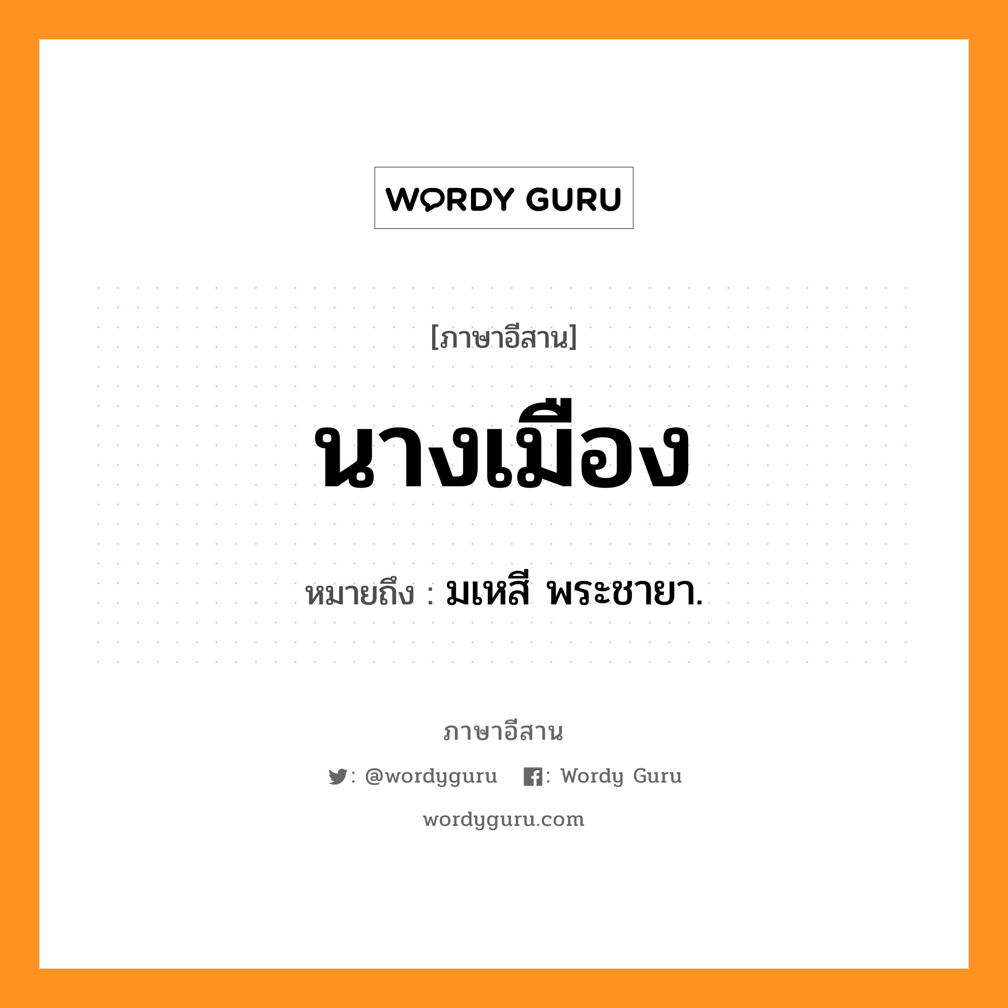 นางเมือง หมายถึงอะไร, ภาษาอีสาน นางเมือง หมายถึง มเหสี พระชายา. หมวด นาง - เมือง