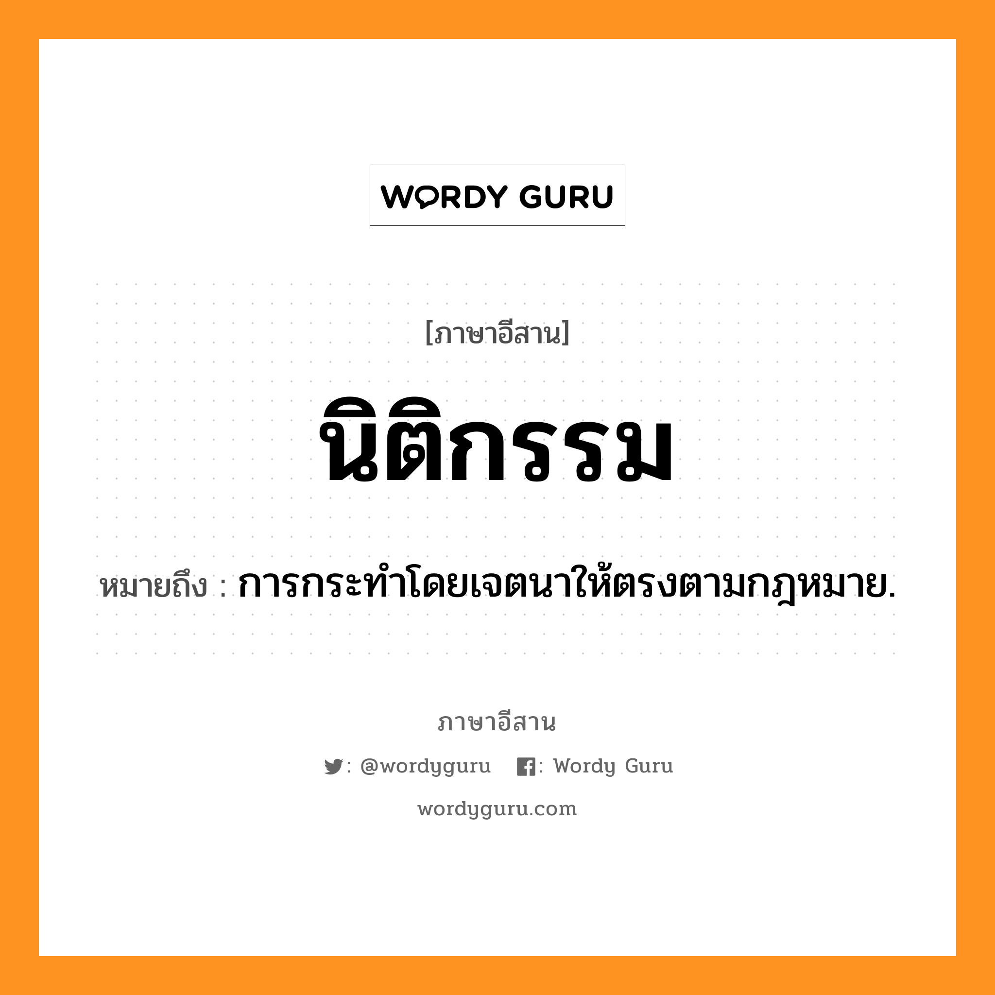 นิติกรรม หมายถึงอะไร, ภาษาอีสาน นิติกรรม หมายถึง การกระทำโดยเจตนาให้ตรงตามกฎหมาย. หมวด นิ - ติ - กำ