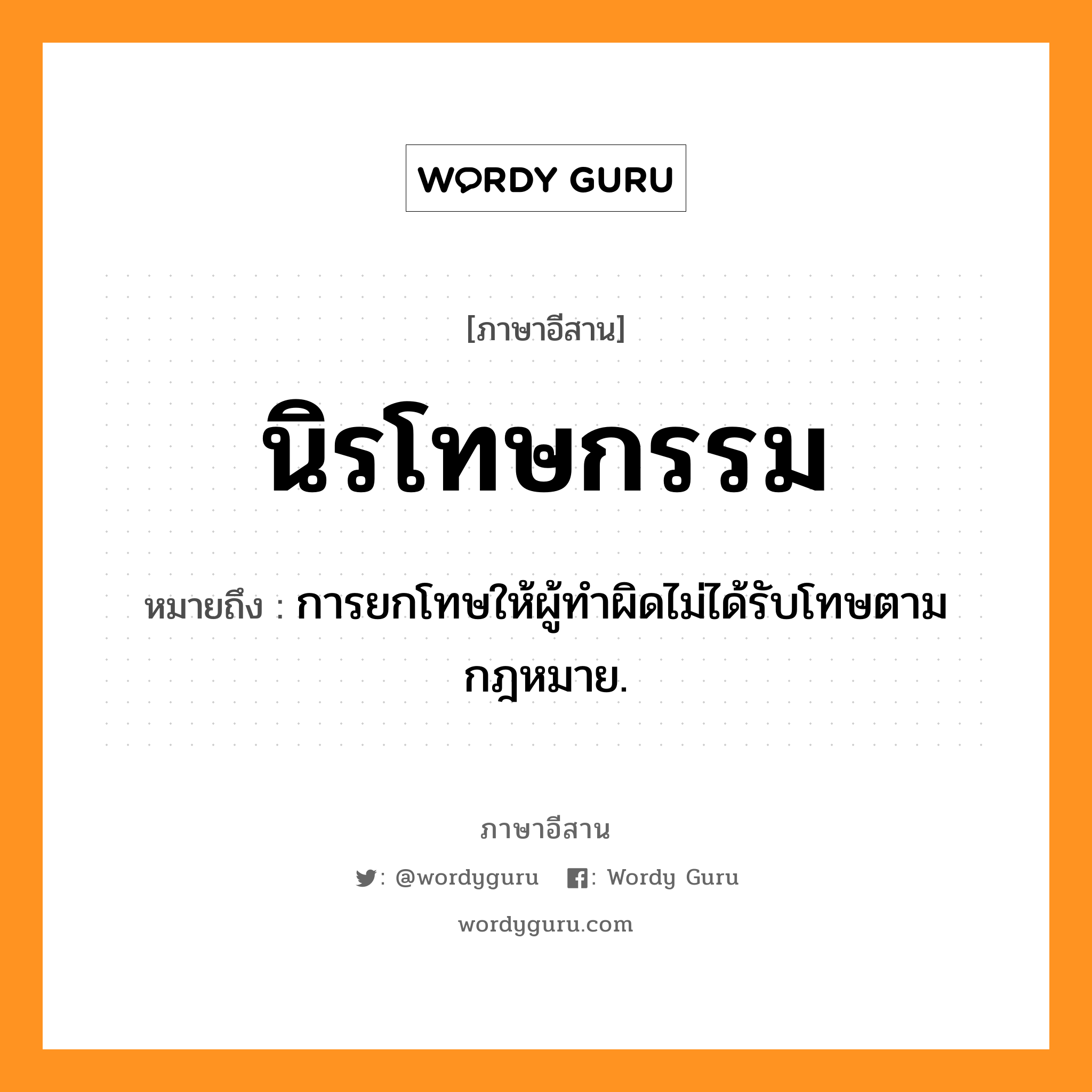 นิรโทษกรรม หมายถึงอะไร, ภาษาอีสาน นิรโทษกรรม หมายถึง การยกโทษให้ผู้ทำผิดไม่ได้รับโทษตามกฎหมาย. หมวด นิ - ระ - โทด - สะ - กำ