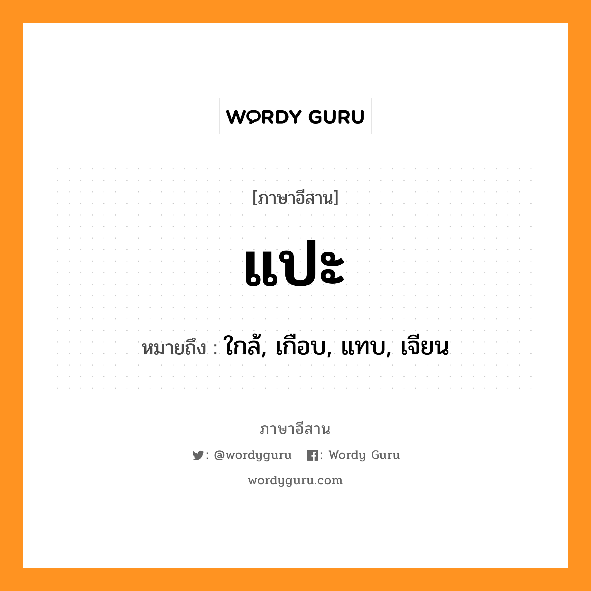 แปะ หมายถึงอะไร, ภาษาอีสาน แปะ หมายถึง ใกล้, เกือบ, แทบ, เจียน หมวด แปะ