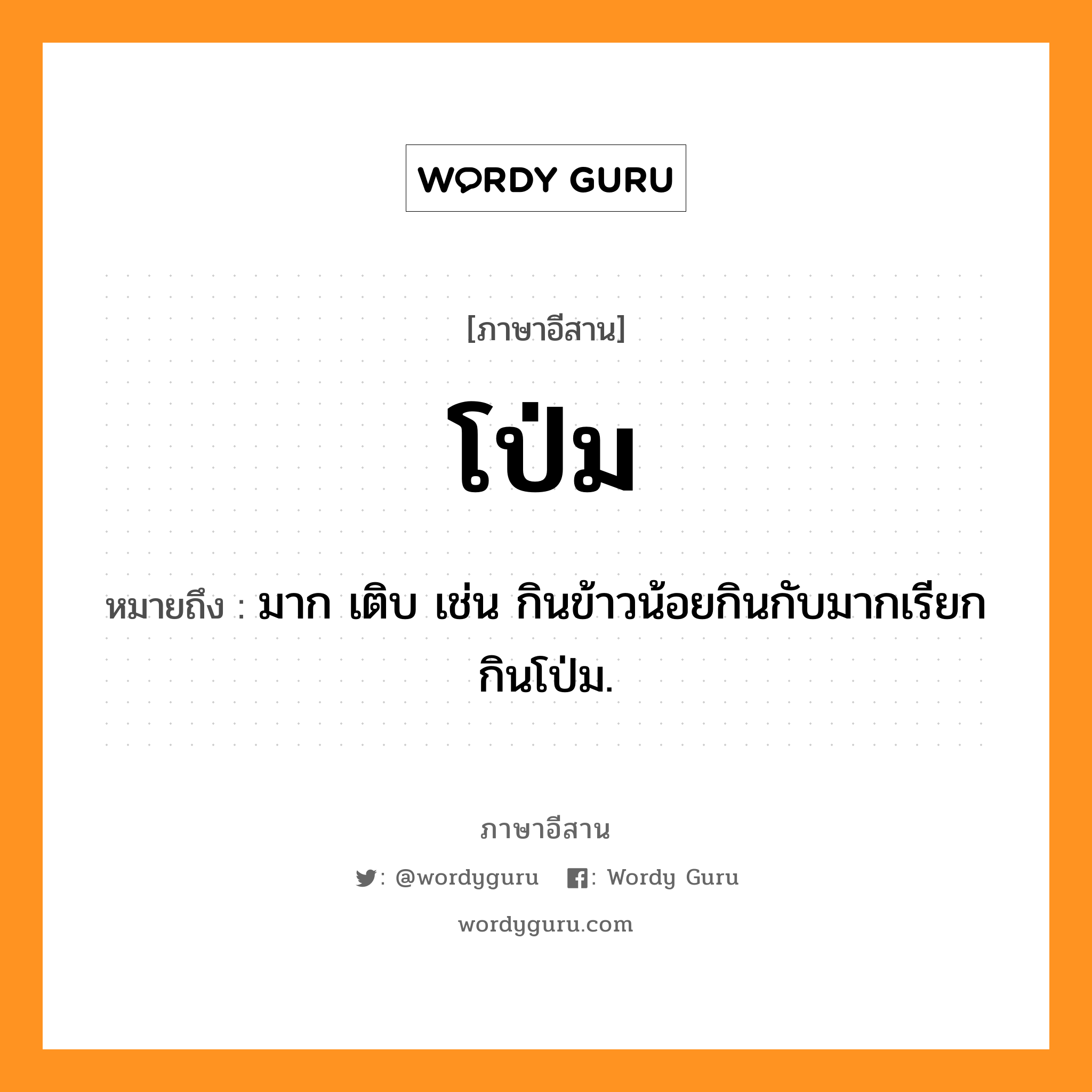 โป่ม หมายถึงอะไร, ภาษาอีสาน โป่ม หมายถึง มาก เติบ เช่น กินข้าวน้อยกินกับมากเรียก กินโป่ม. หมวด โป่ม