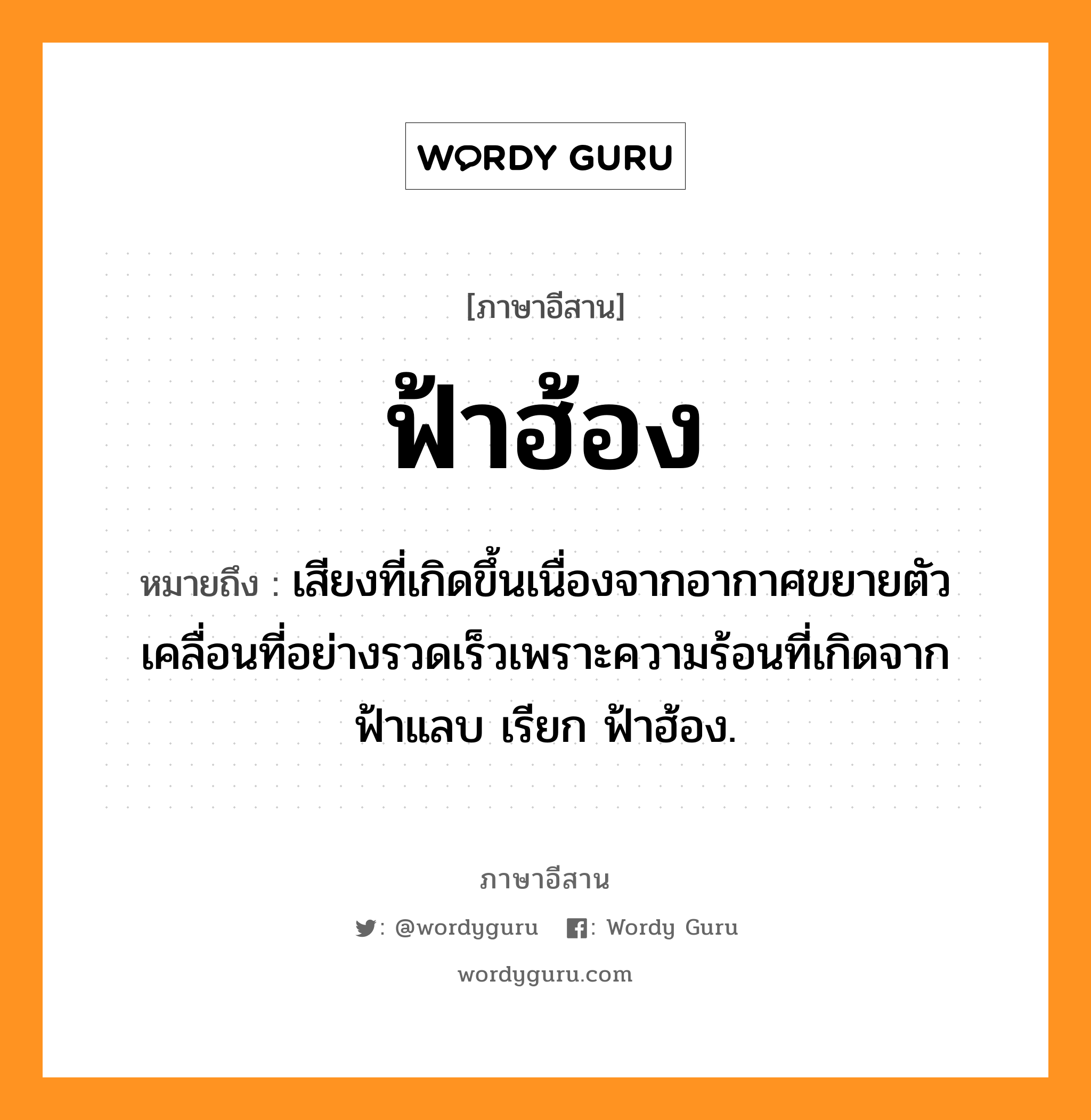 ฟ้าฮ้อง หมายถึงอะไร, ภาษาอีสาน ฟ้าฮ้อง หมายถึง เสียงที่เกิดขึ้นเนื่องจากอากาศขยายตัวเคลื่อนที่อย่างรวดเร็วเพราะความร้อนที่เกิดจากฟ้าแลบ เรียก ฟ้าฮ้อง. หมวด ฟ้าฮ้อง