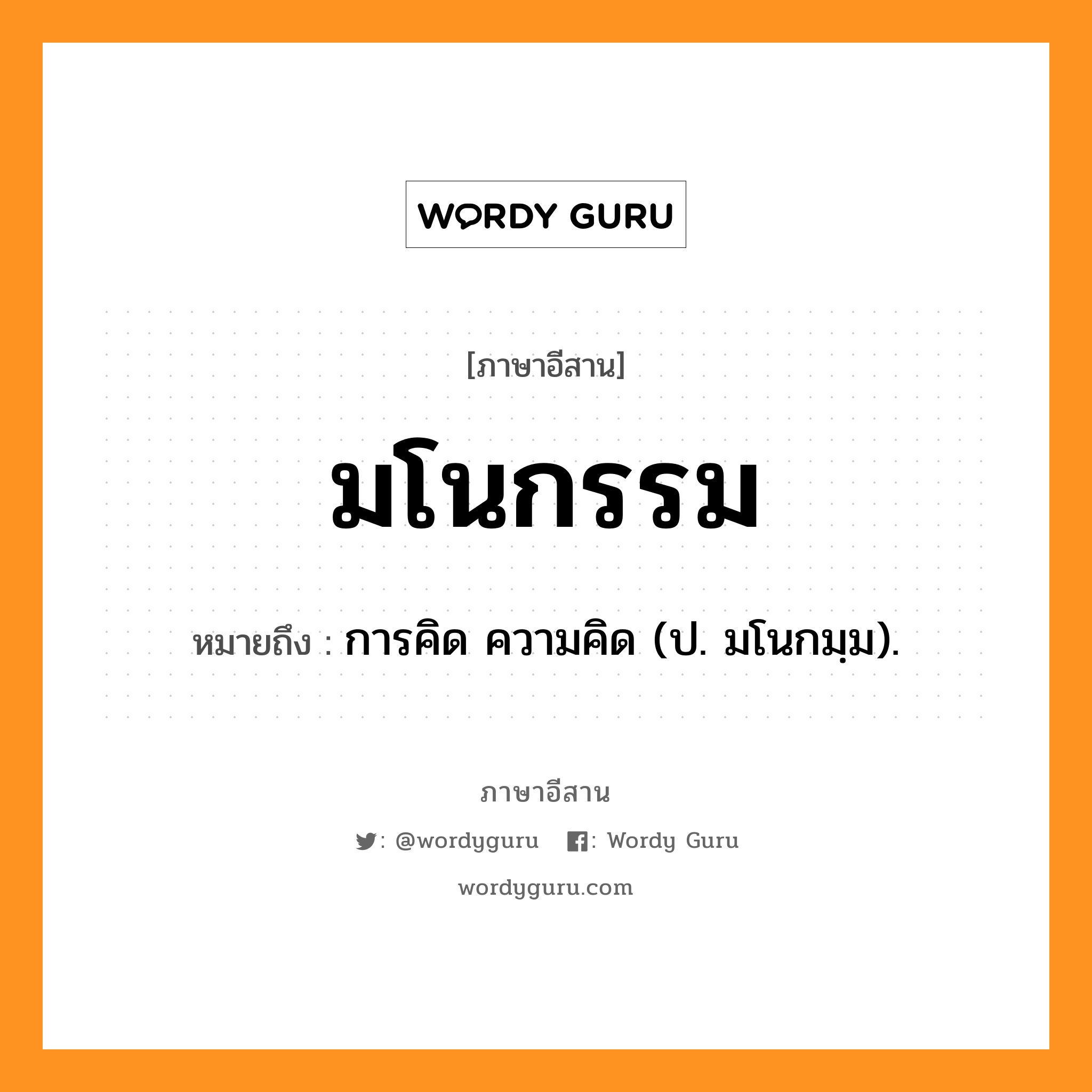 มโนกรรม หมายถึงอะไร, ภาษาอีสาน มโนกรรม หมายถึง การคิด ความคิด (ป. มโนกมฺม). หมวด มะ - โน - กำ