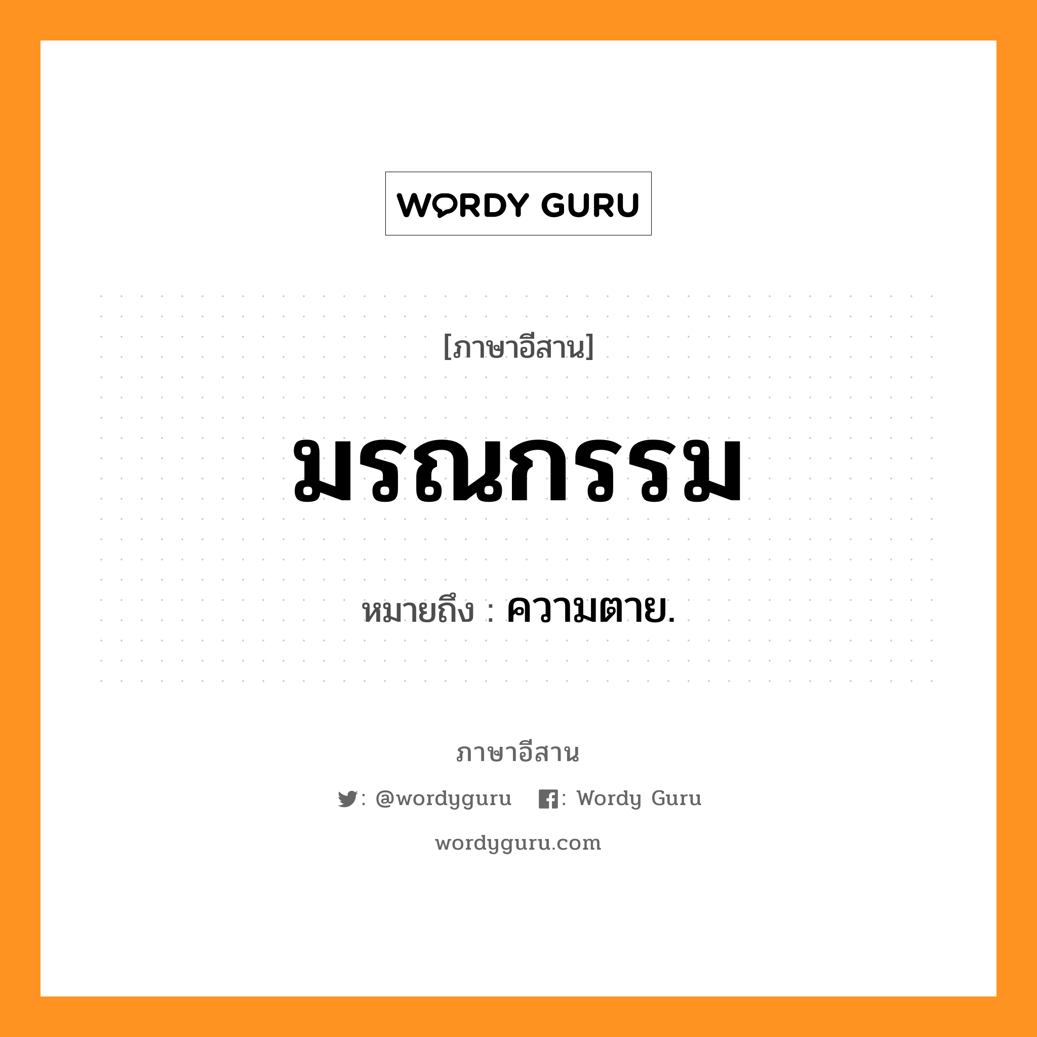 มรณกรรม หมายถึงอะไร, ภาษาอีสาน มรณกรรม หมายถึง ความตาย. หมวด มอ - ระ - นะ - กำ