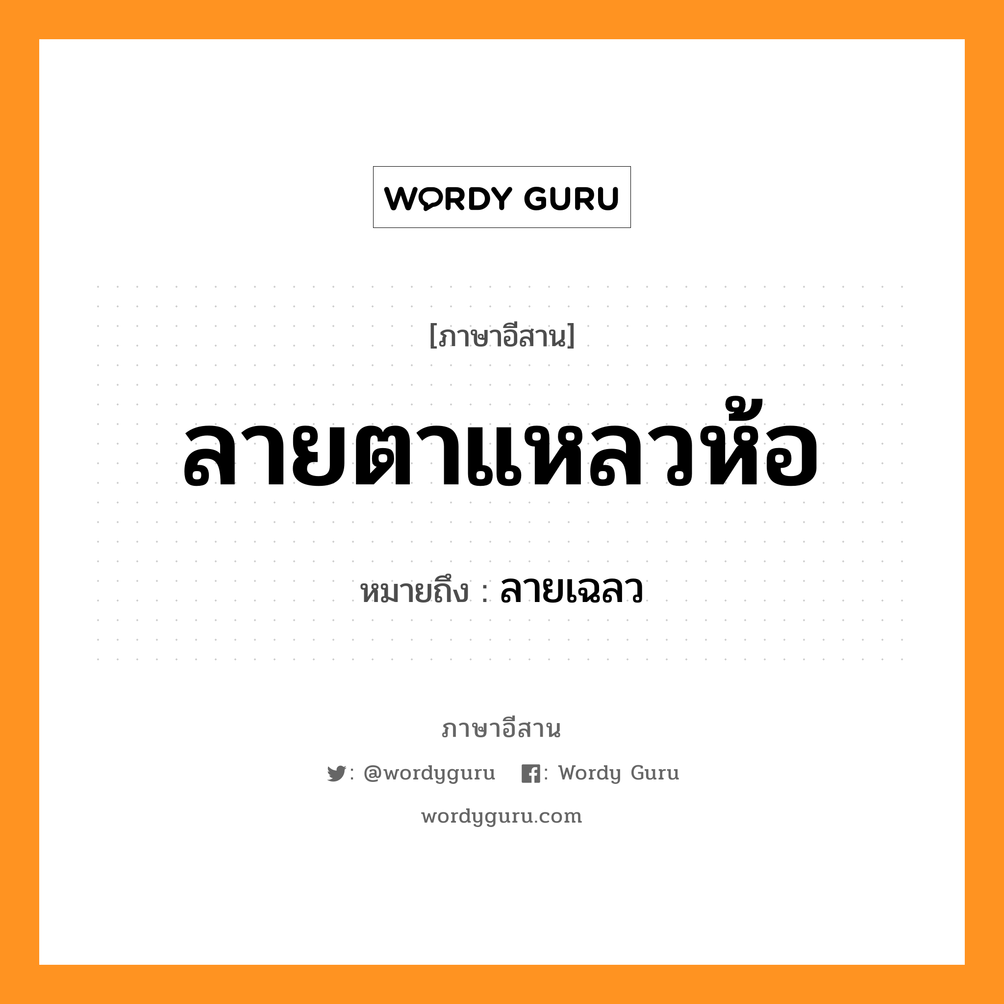 ลายตาแหลวห้อ หมายถึงอะไร, ภาษาอีสาน ลายตาแหลวห้อ หมายถึง ลายเฉลว หมวด ลาย - ตา - แหลว - ห้อ