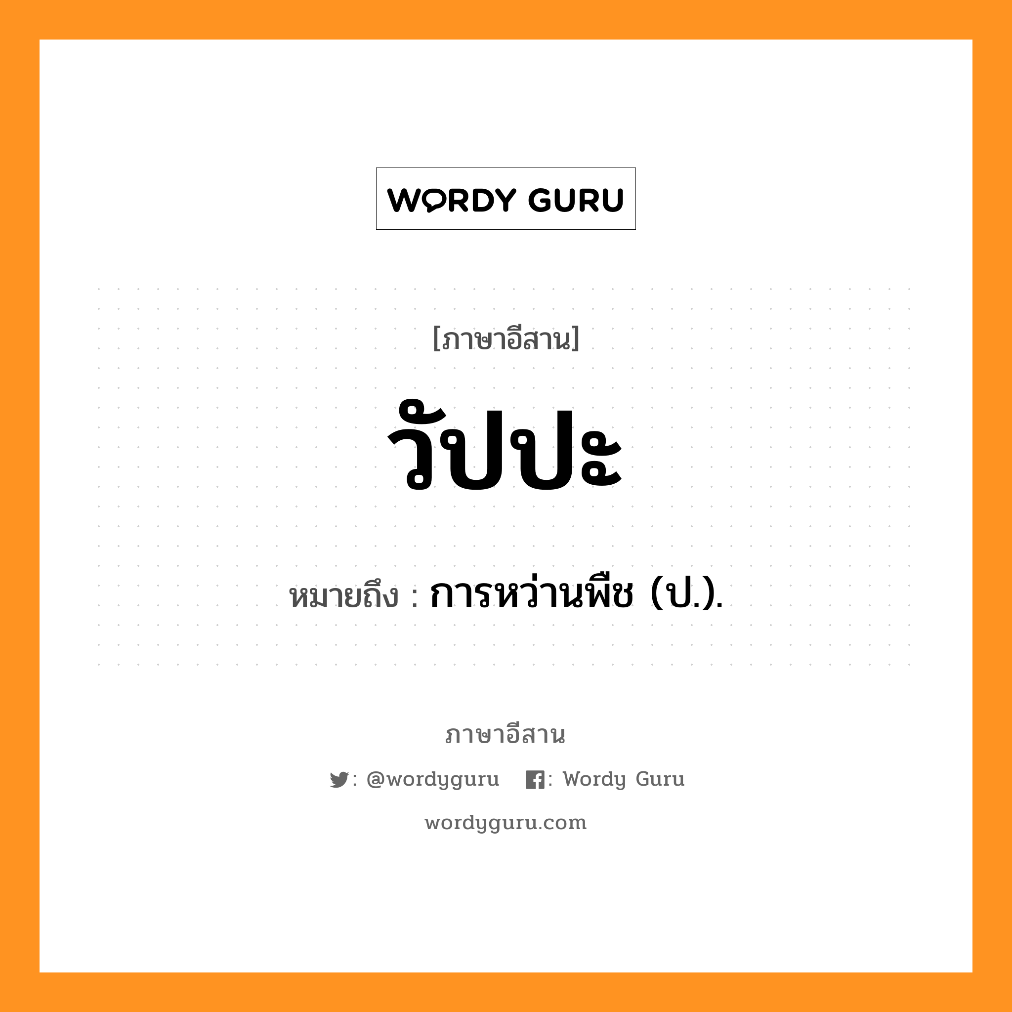 วัปปะ หมายถึงอะไร, ภาษาอีสาน วัปปะ หมายถึง การหว่านพืช (ป.). หมวด วับ - ปะ