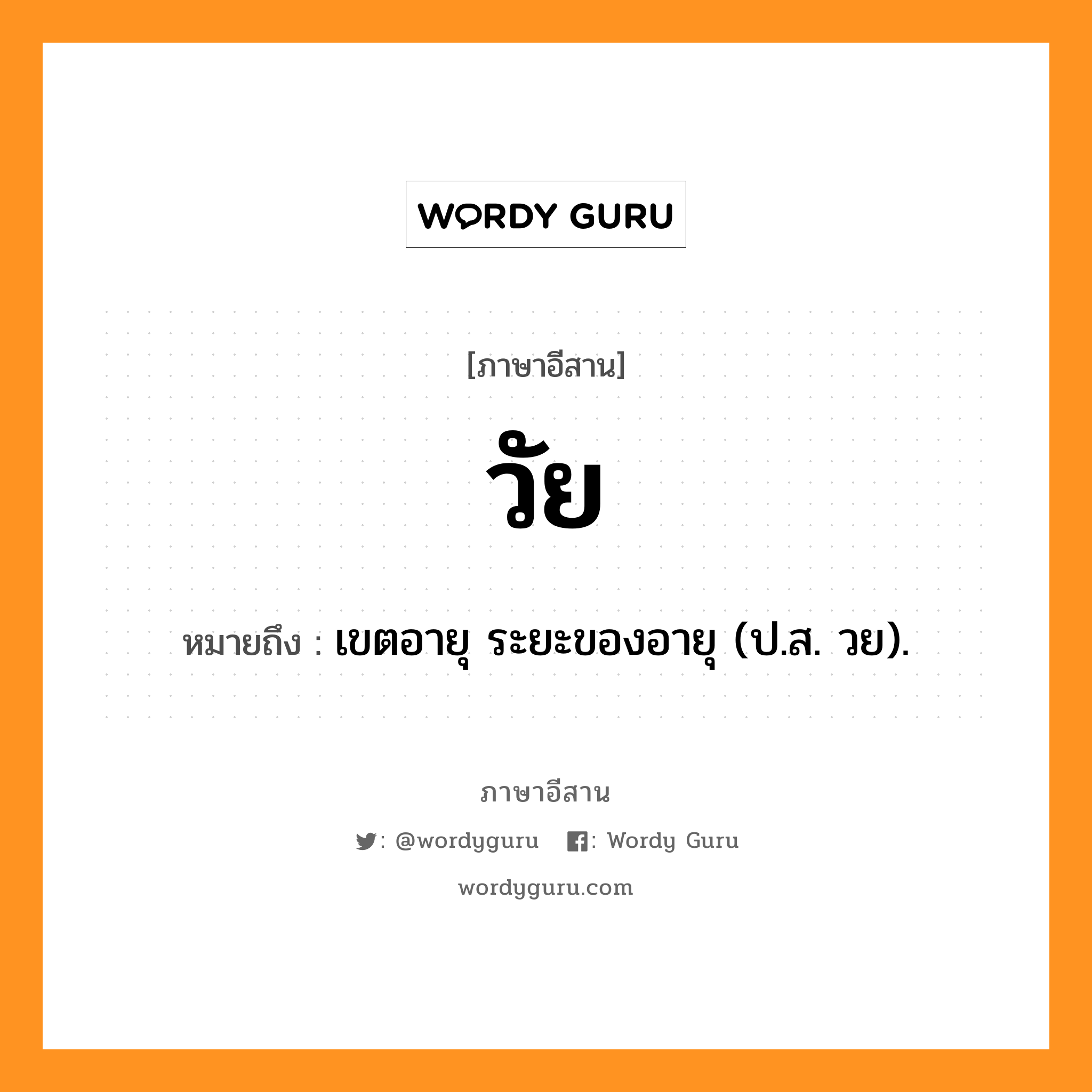 วัย หมายถึงอะไร, ภาษาอีสาน วัย หมายถึง เขตอายุ ระยะของอายุ (ป.ส. วย). หมวด ไว