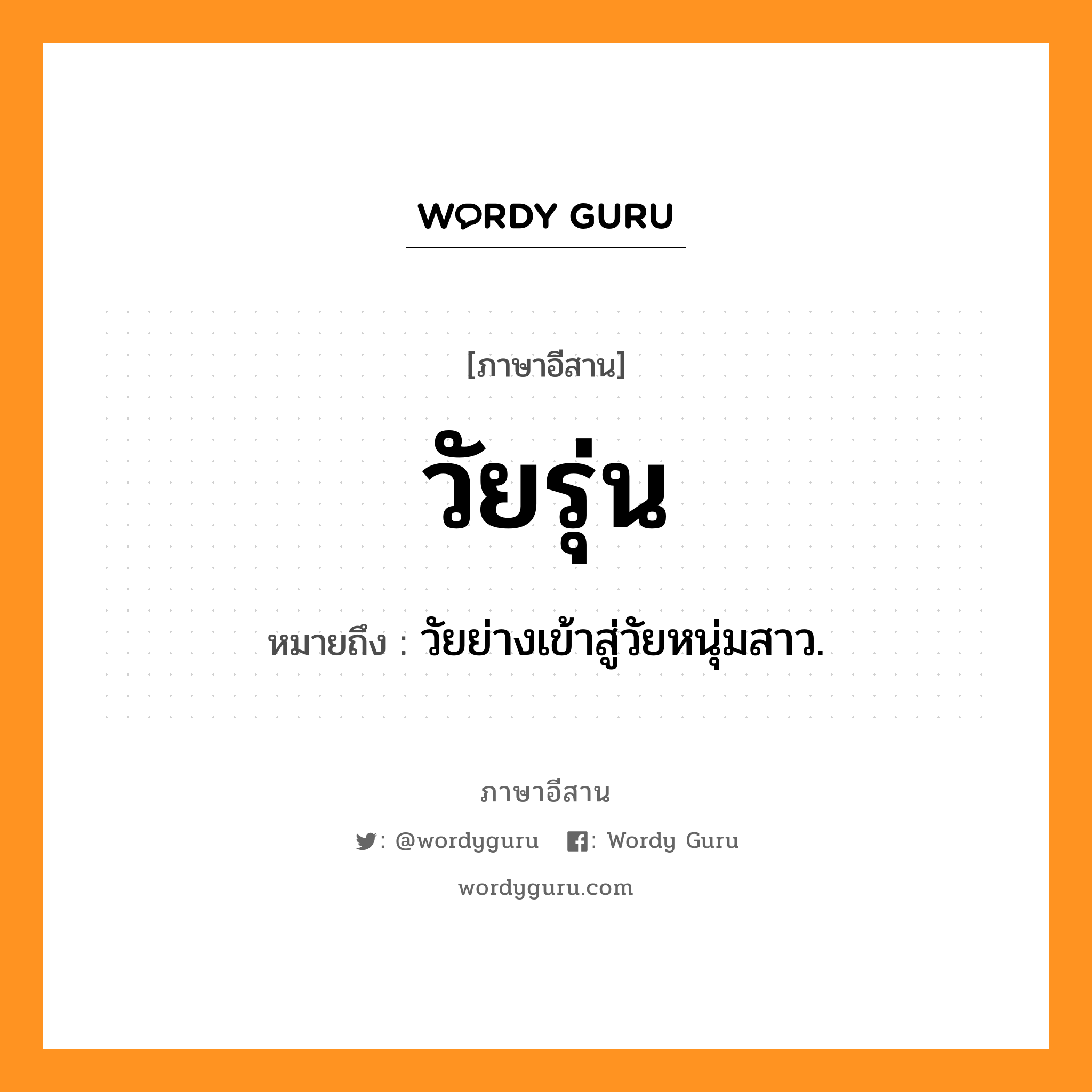 วัยรุ่น หมายถึงอะไร, ภาษาอีสาน วัยรุ่น หมายถึง วัยย่างเข้าสู่วัยหนุ่มสาว. หมวด ไว - รุ่น