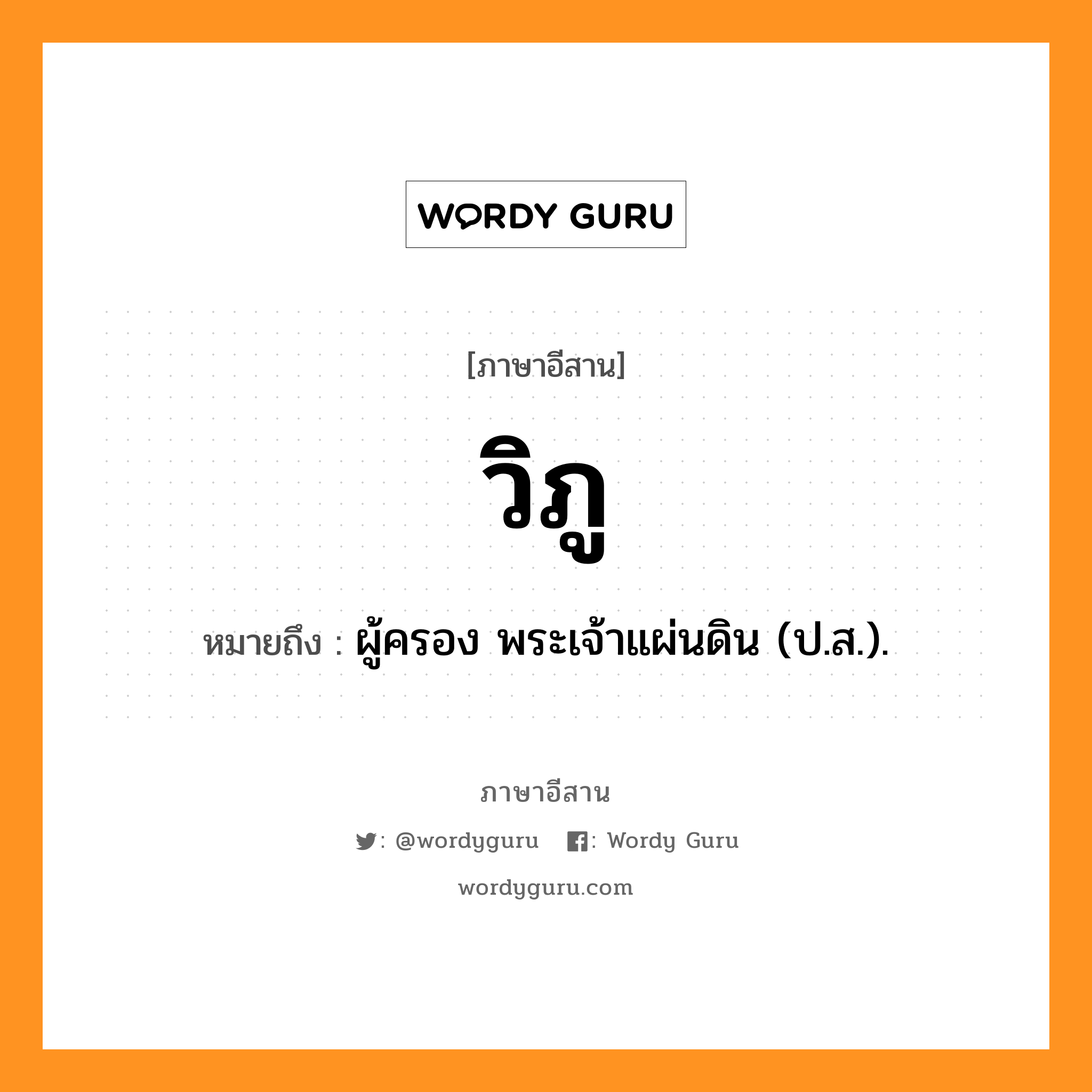 วิภู หมายถึงอะไร, ภาษาอีสาน วิภู หมายถึง ผู้ครอง พระเจ้าแผ่นดิน (ป.ส.). หมวด วิ-พู