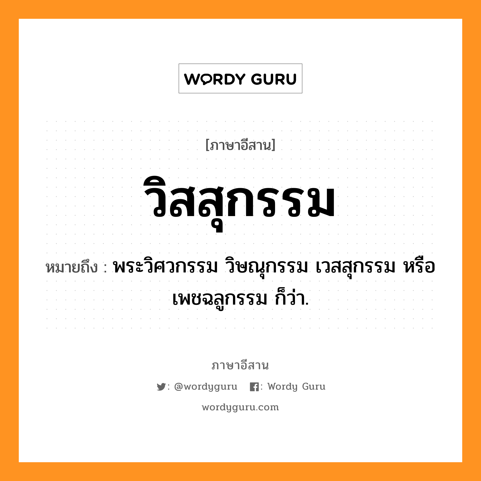 วิสสุกรรม หมายถึงอะไร, ภาษาอีสาน วิสสุกรรม หมายถึง พระวิศวกรรม วิษณุกรรม เวสสุกรรม หรือ เพชฉลูกรรม ก็ว่า. หมวด วิด - สุ - กำ