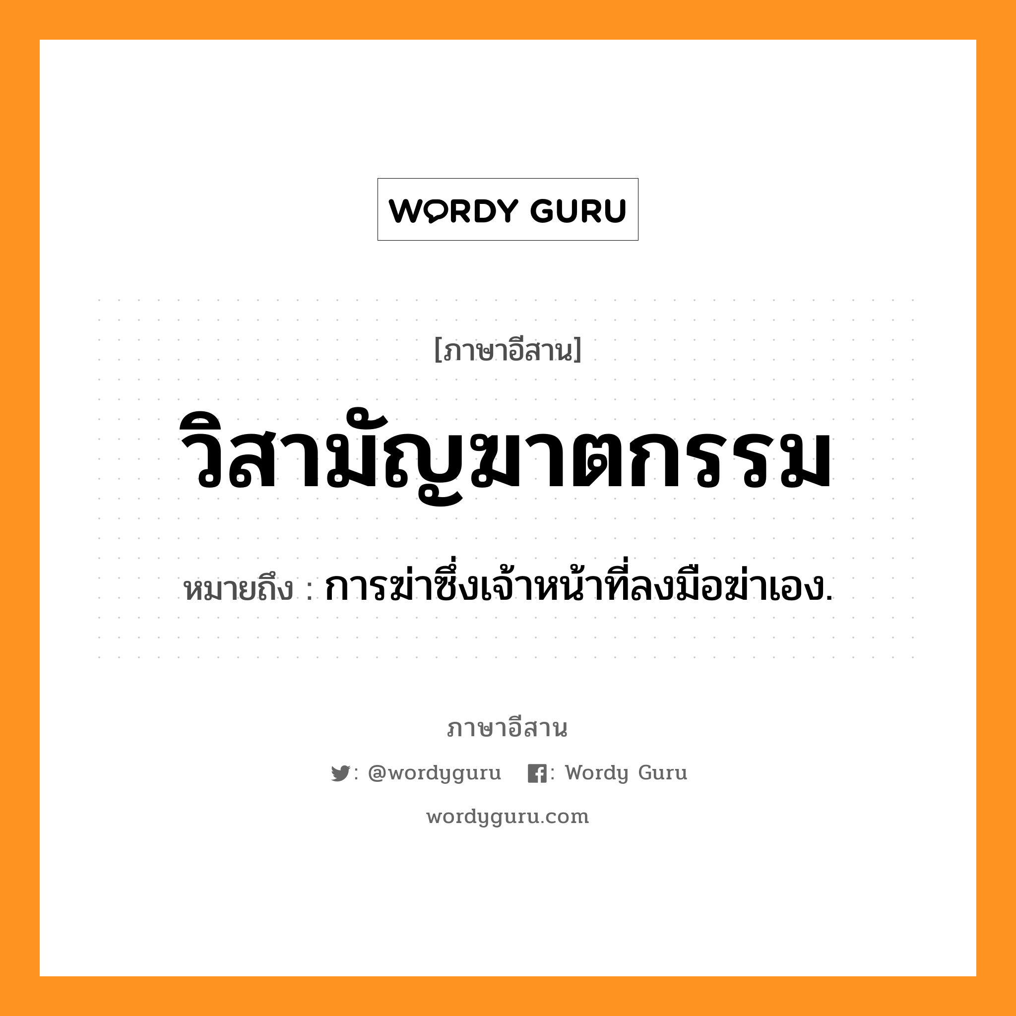 วิสามัญฆาตกรรม หมายถึงอะไร, ภาษาอีสาน วิสามัญฆาตกรรม หมายถึง การฆ่าซึ่งเจ้าหน้าที่ลงมือฆ่าเอง. หมวด วิ - สา - มัน - คาด - ตะ - กำ