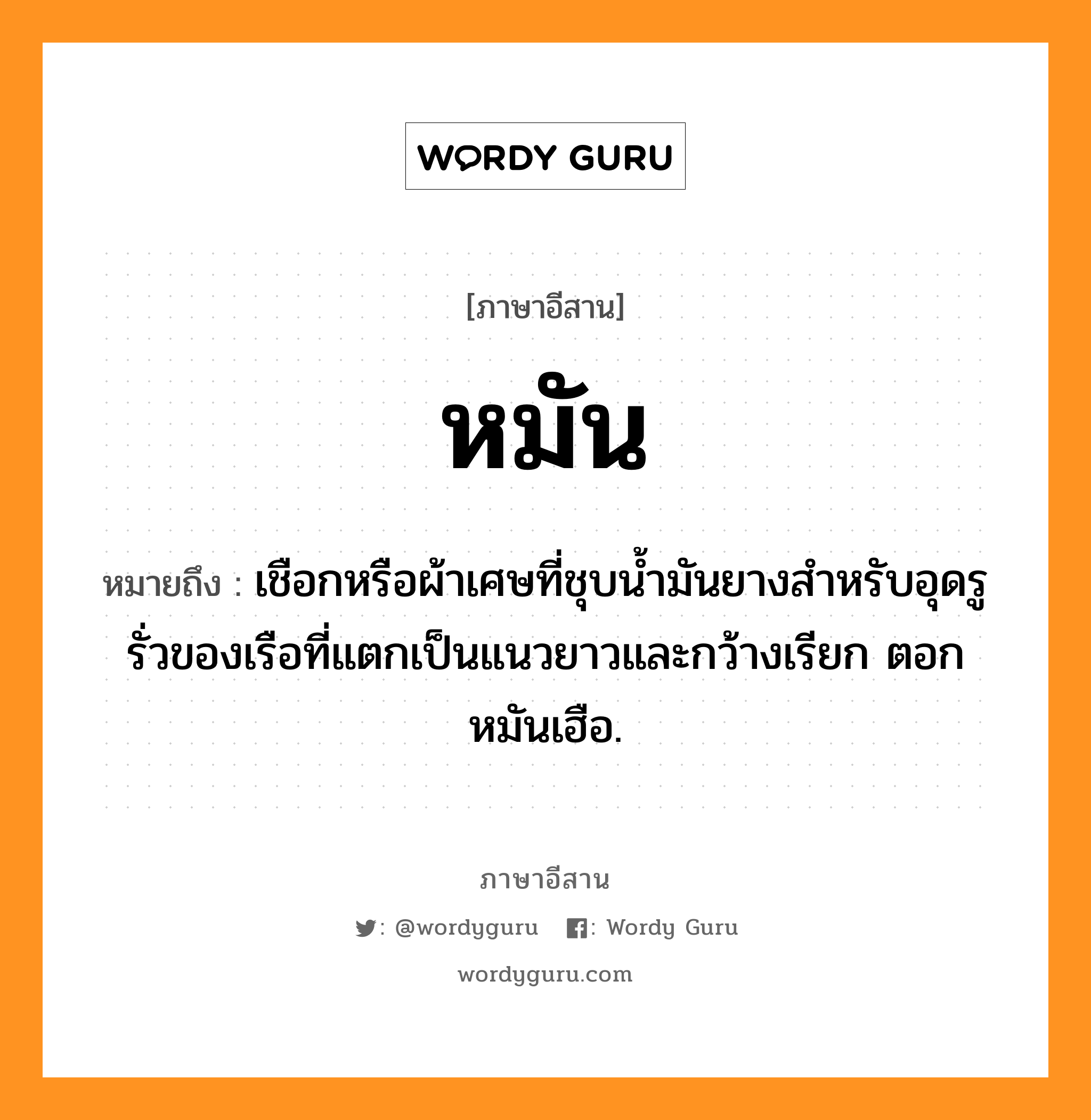 หมัน หมายถึงอะไร, ภาษาอีสาน หมัน หมายถึง เชือกหรือผ้าเศษที่ชุบน้ำมันยางสำหรับอุดรูรั่วของเรือที่แตกเป็นแนวยาวและกว้างเรียก ตอกหมันเฮือ. หมวด หมัน