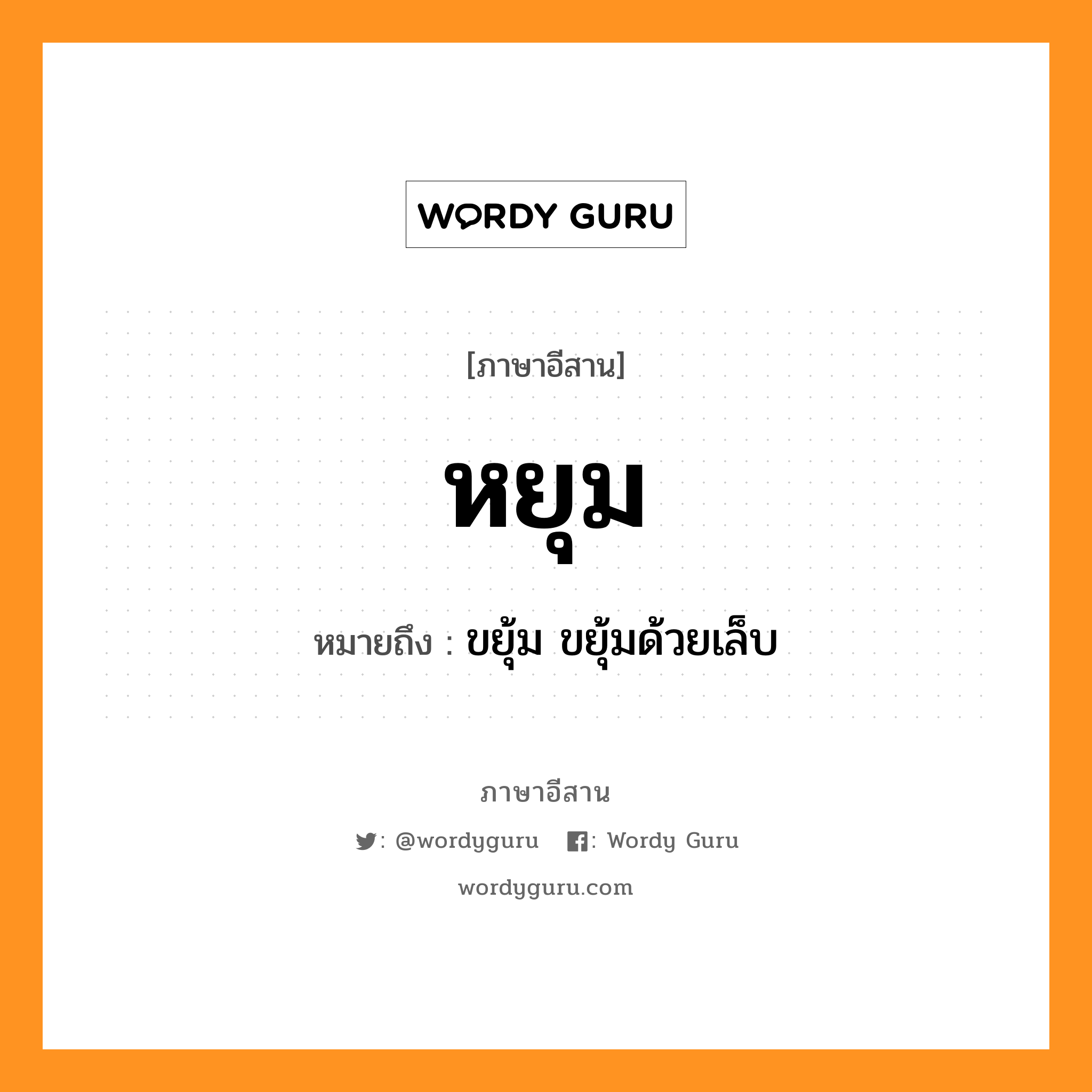 หยุม หมายถึงอะไร, ภาษาอีสาน หยุม หมายถึง ขยุ้ม ขยุ้มด้วยเล็บ หมวด หยุม